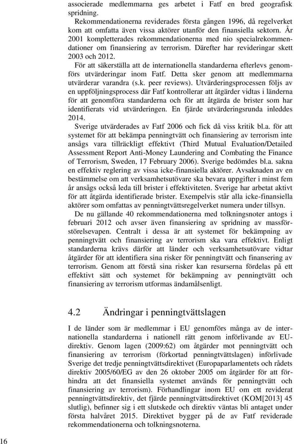 År 2001 kompletterades rekommendationerna med nio specialrekommendationer om finansiering av terrorism. Därefter har revideringar skett 2003 och 2012.