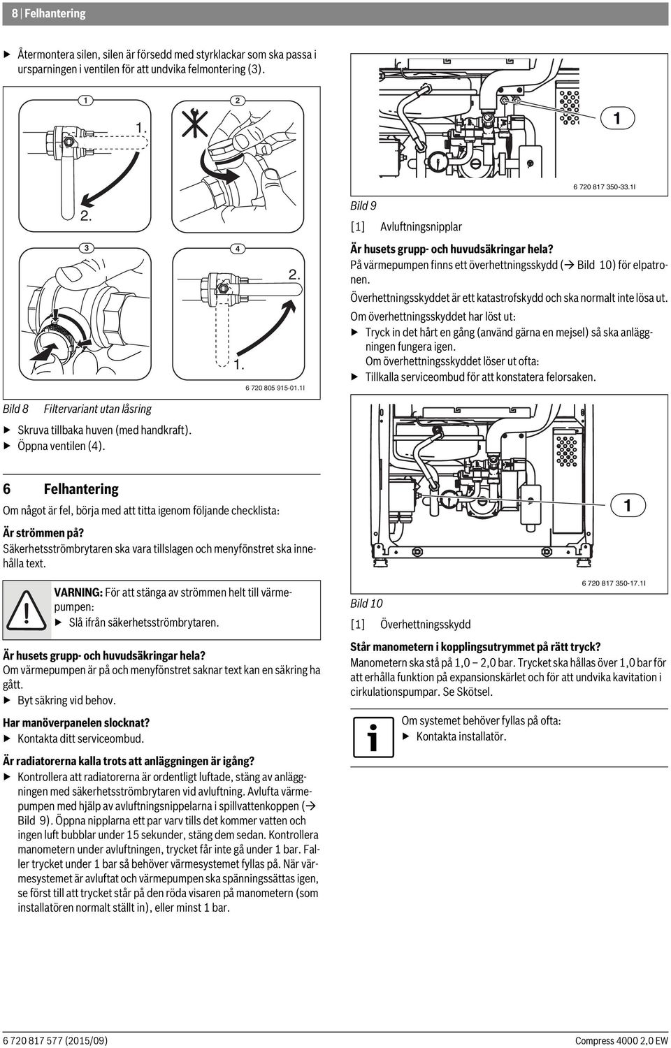 Överhettningsskyddet är ett katastrofskydd och ska normalt inte lösa ut. Om överhettningsskyddet har löst ut: Tryck in det hårt en gång (använd gärna en mejsel) så ska anläggningen fungera igen.