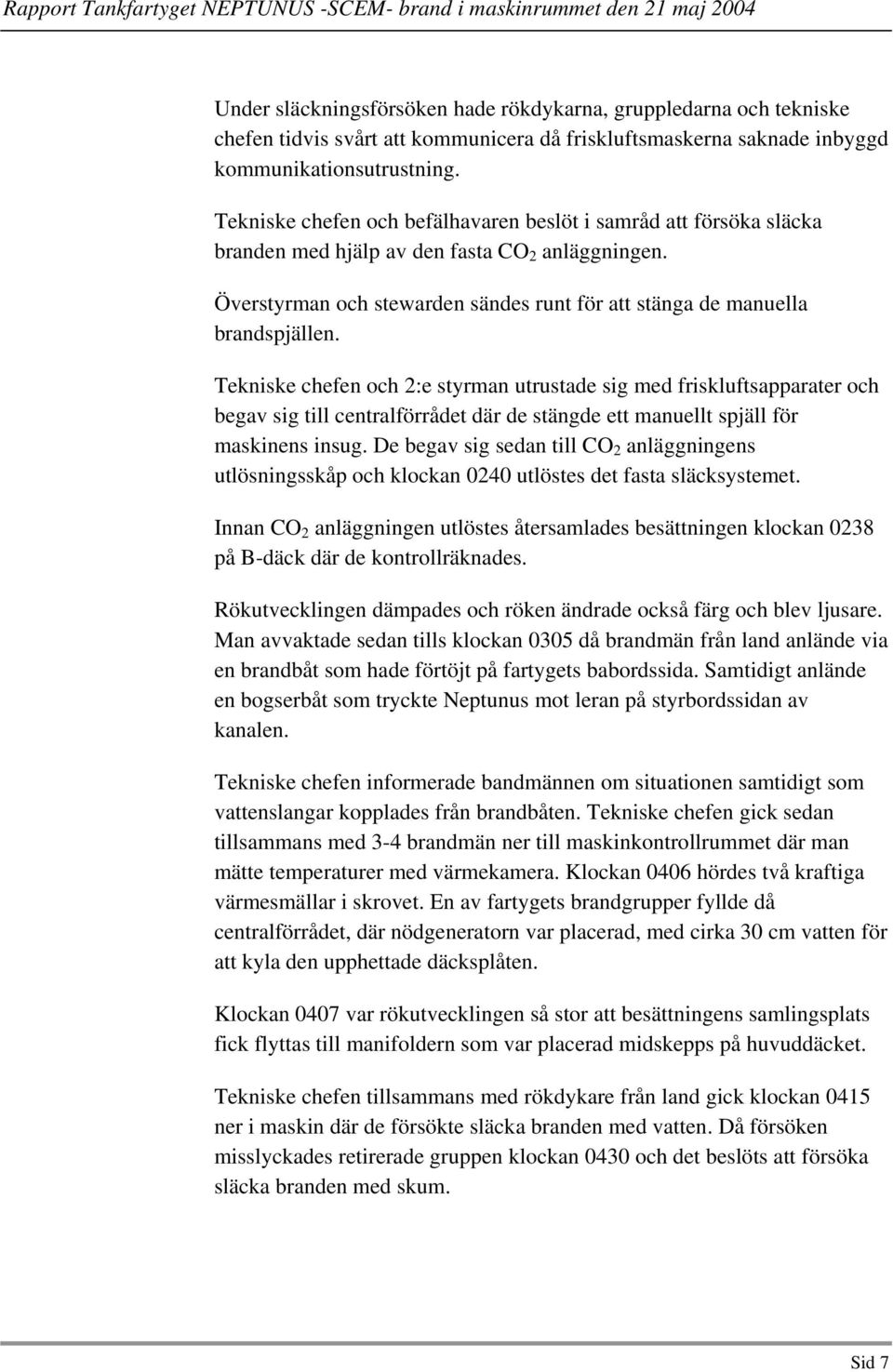 Tekniske chefen och 2:e styrman utrustade sig med friskluftsapparater och begav sig till centralförrådet där de stängde ett manuellt spjäll för maskinens insug.