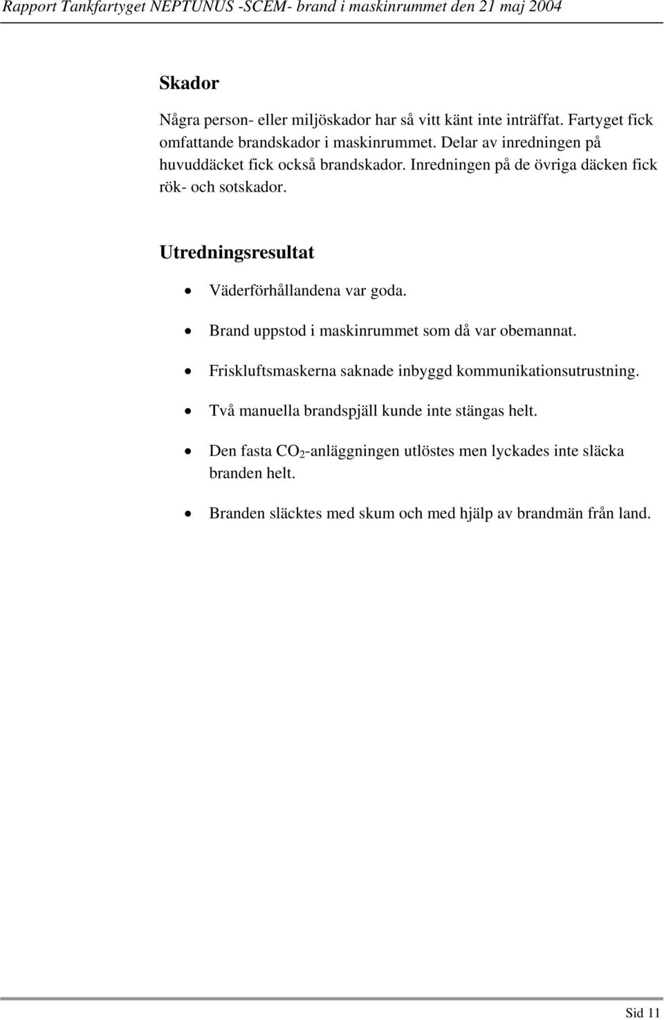 Utredningsresultat Väderförhållandena var goda. Brand uppstod i maskinrummet som då var obemannat.