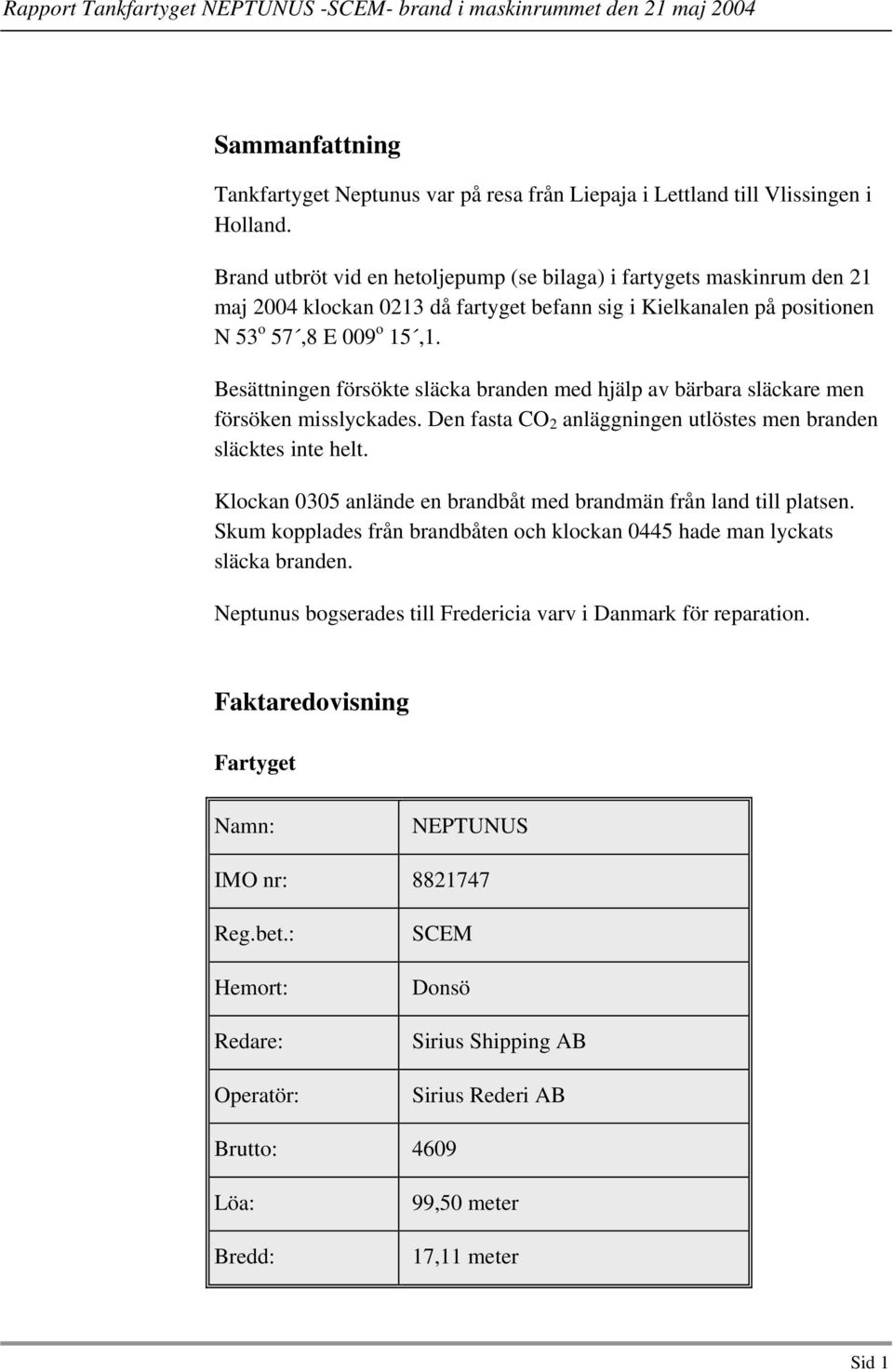 Besättningen försökte släcka branden med hjälp av bärbara släckare men försöken misslyckades. Den fasta CO 2 anläggningen utlöstes men branden släcktes inte helt.