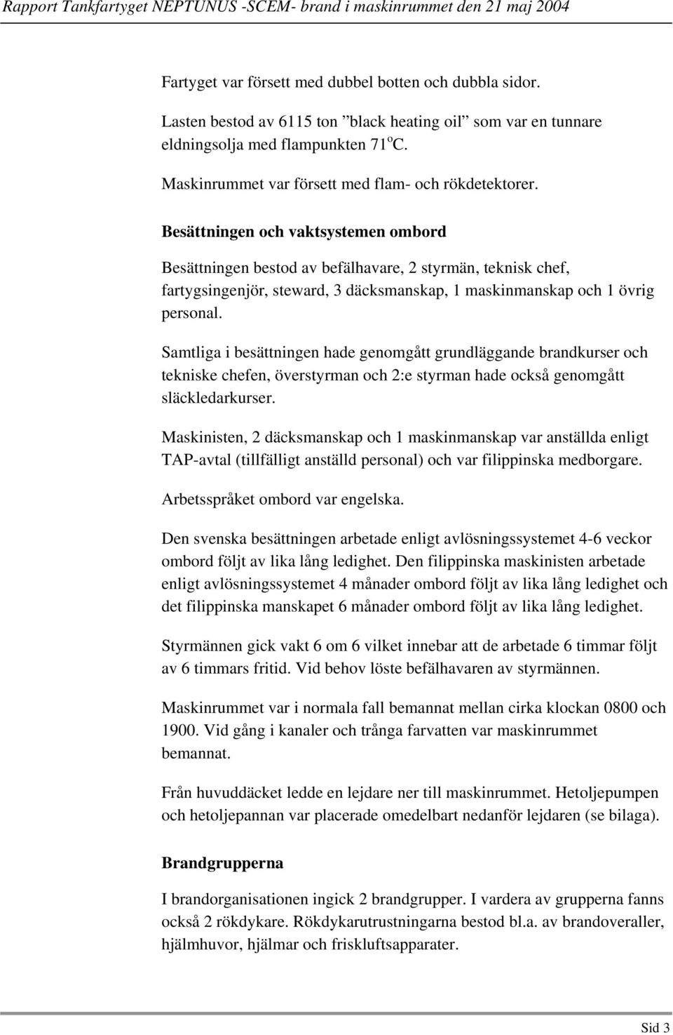 Besättningen och vaktsystemen ombord Besättningen bestod av befälhavare, 2 styrmän, teknisk chef, fartygsingenjör, steward, 3 däcksmanskap, 1 maskinmanskap och 1 övrig personal.