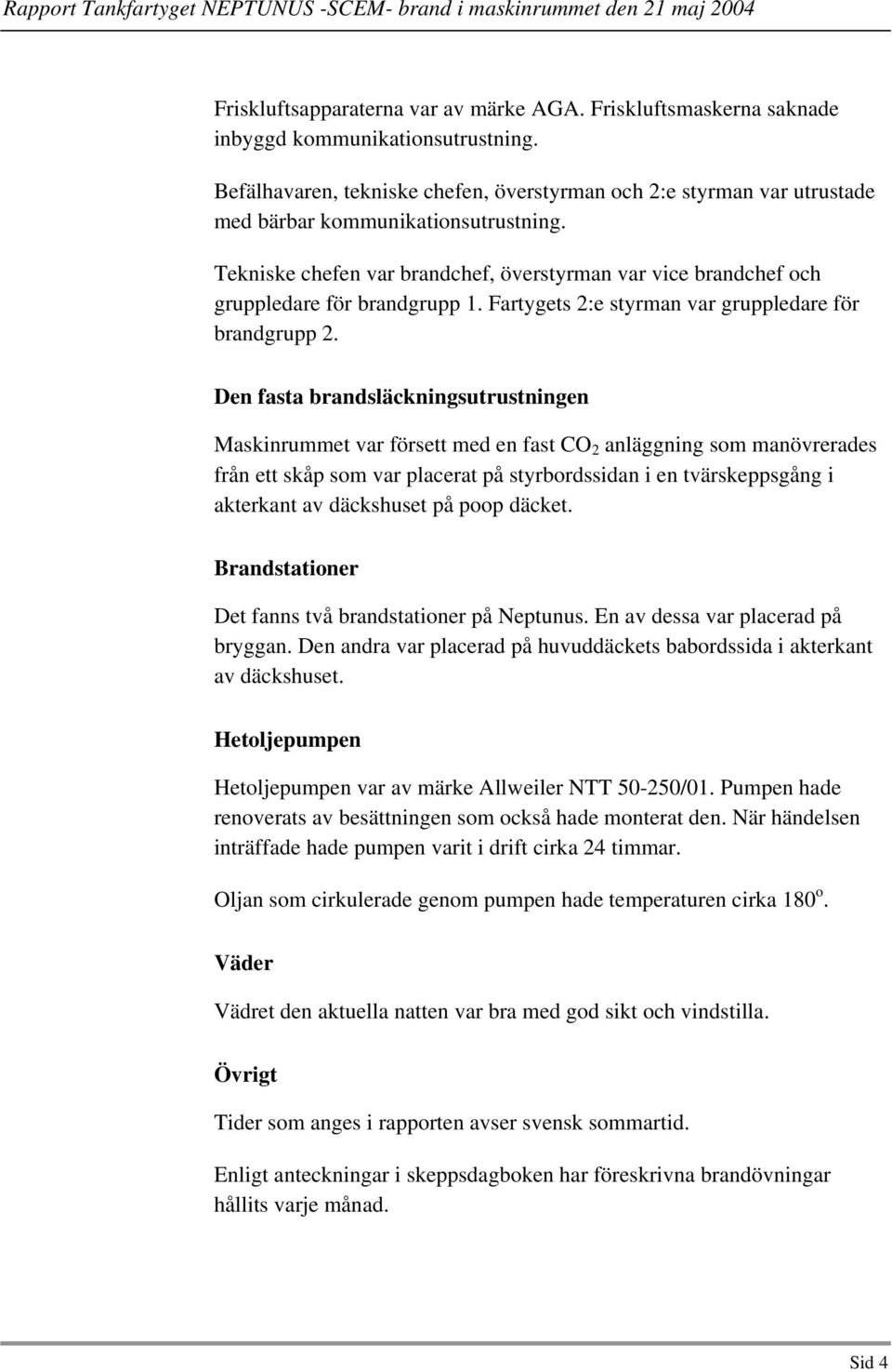 Tekniske chefen var brandchef, överstyrman var vice brandchef och gruppledare för brandgrupp 1. Fartygets 2:e styrman var gruppledare för brandgrupp 2.
