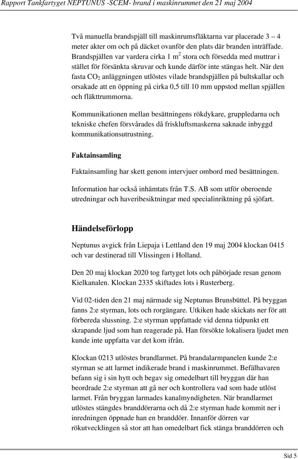 När den fasta CO 2 anläggningen utlöstes vilade brandspjällen på bultskallar och orsakade att en öppning på cirka 0,5 till 10 mm uppstod mellan spjällen och fläkttrummorna.