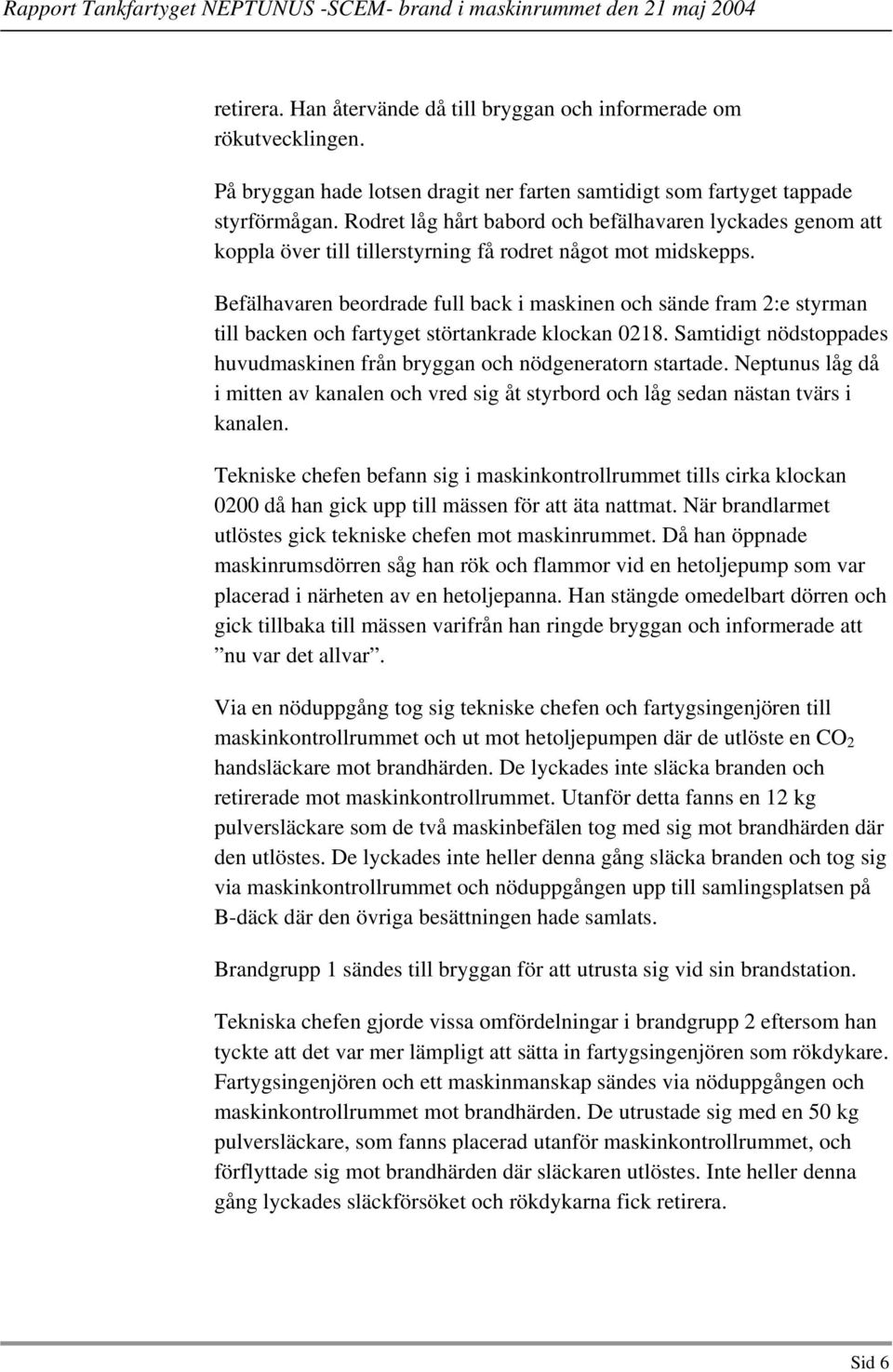 Befälhavaren beordrade full back i maskinen och sände fram 2:e styrman till backen och fartyget störtankrade klockan 0218. Samtidigt nödstoppades huvudmaskinen från bryggan och nödgeneratorn startade.