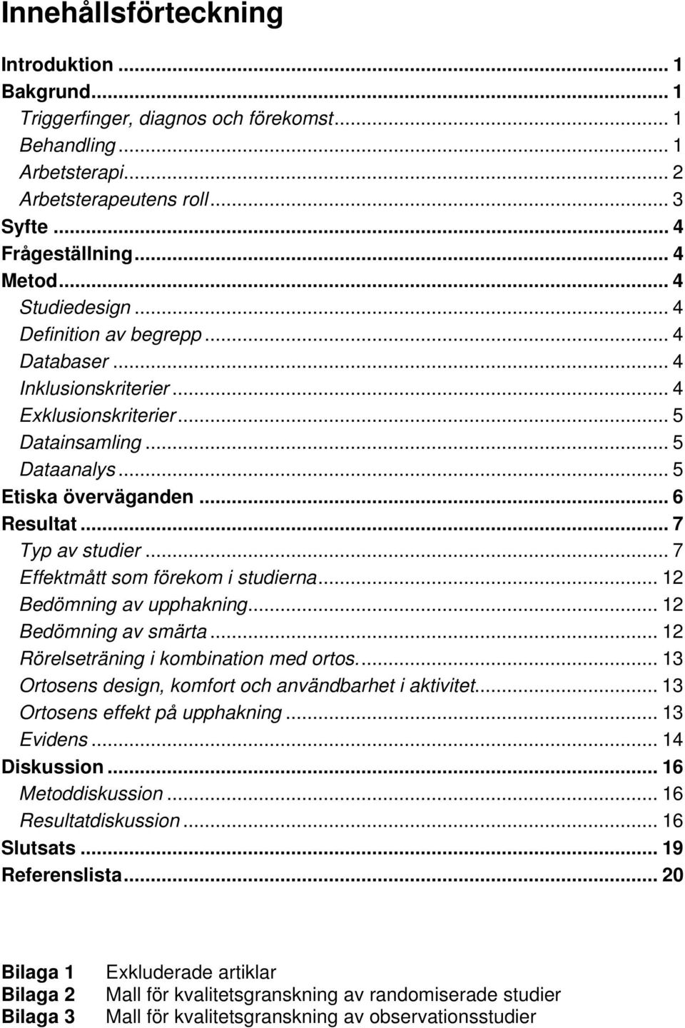 .. 7 Typ av studier... 7 Effektmått som förekom i studierna... 12 Bedömning av upphakning... 12 Bedömning av smärta... 12 Rörelseträning i kombination med ortos.