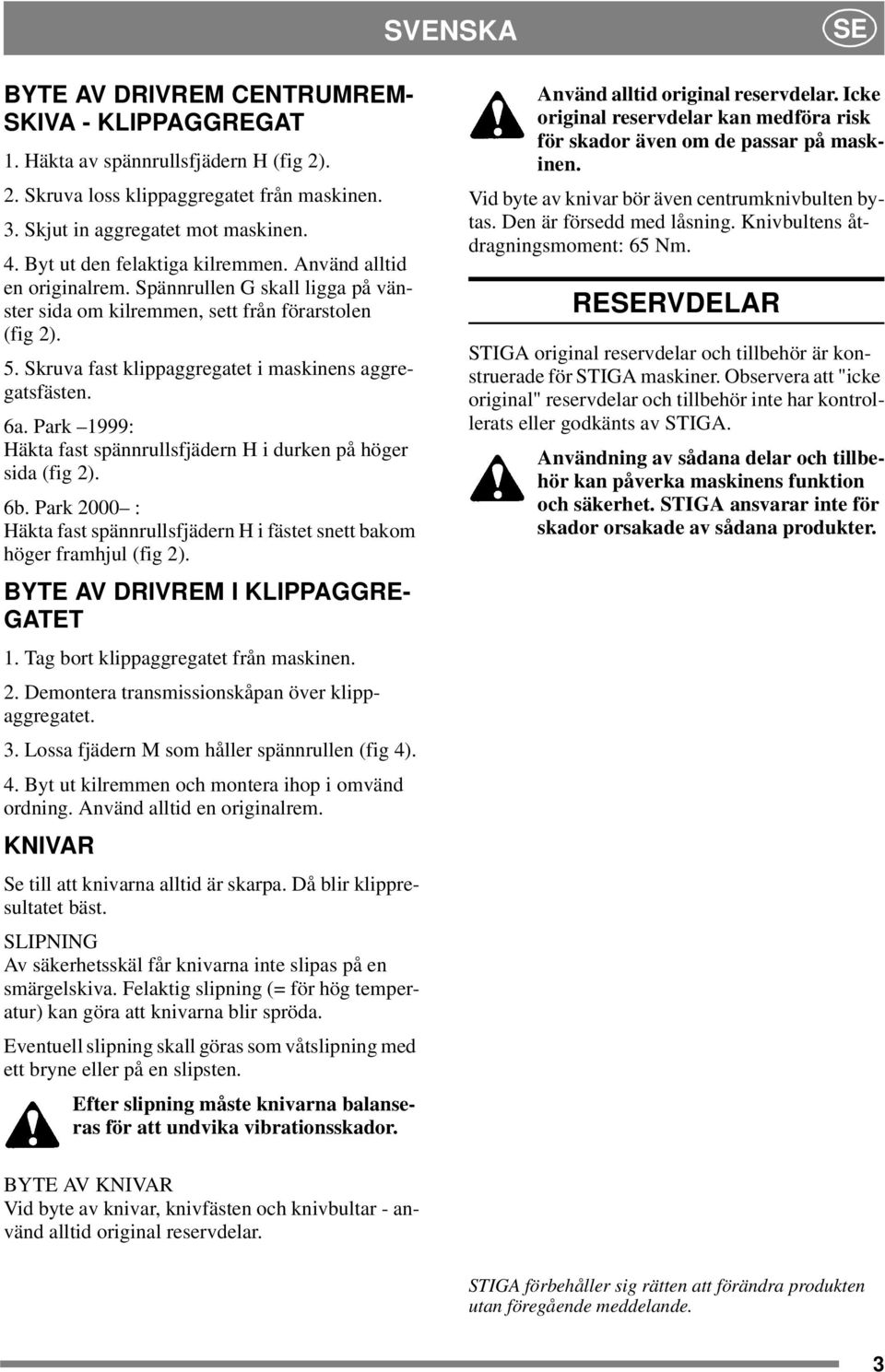 Skruva fast klippaggregatet i maskinens aggregatsfästen. 6a. Park 1999: Häkta fast spännrullsfjädern H i durken på höger sida (fig 2). 6b.