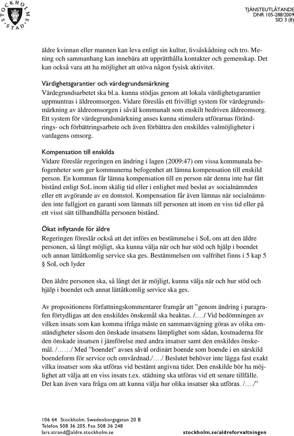 Vidare föreslås ett frivilligt system för värdegrundsmärkning av äldreomsorgen i såväl kommunalt som enskilt bedriven äldreomsorg.