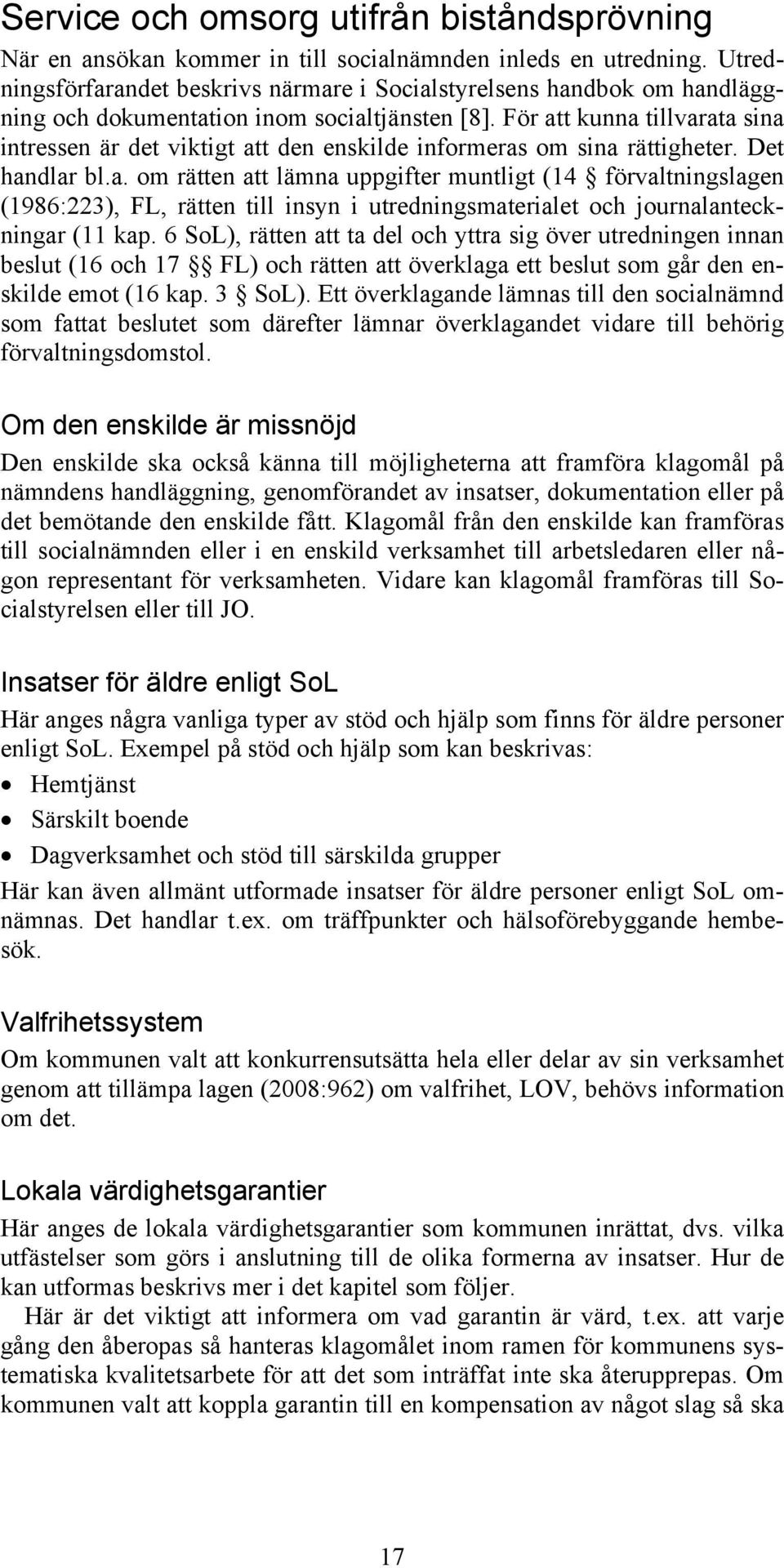 För att kunna tillvarata sina intressen är det viktigt att den enskilde informeras om sina rättigheter. Det handlar bl.a. om rätten att lämna uppgifter muntligt (14 förvaltningslagen (1986:223), FL, rätten till insyn i utredningsmaterialet och journalanteckningar (11 kap.