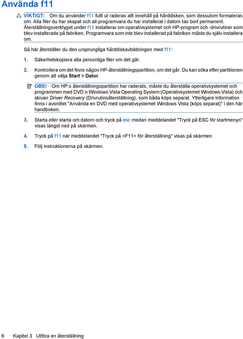 Återställningsverktyget under f11 installerar om operativsystemet och HP-program och -drivrutiner som blev installerade på fabriken.