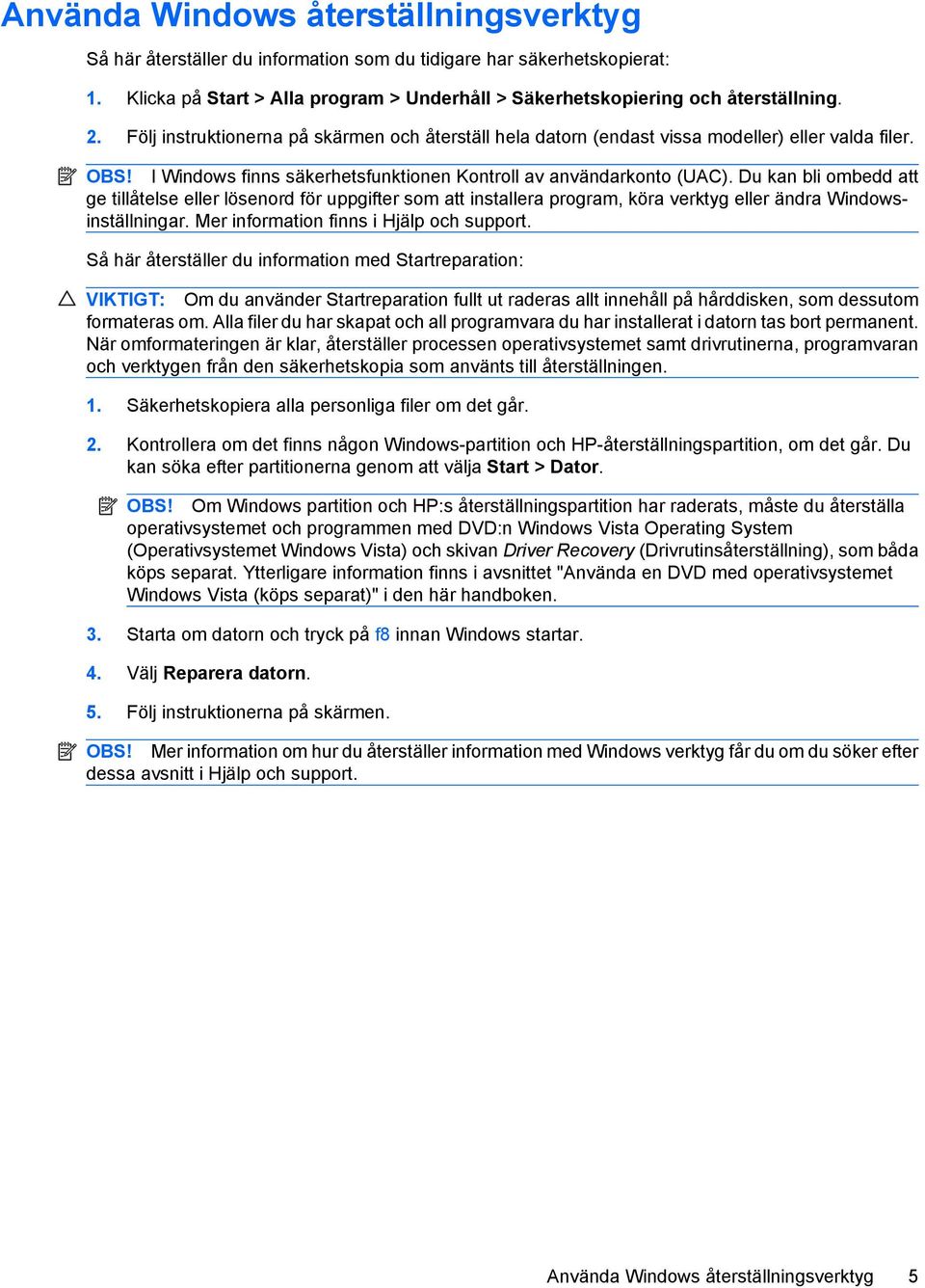 Du kan bli ombedd att ge tillåtelse eller lösenord för uppgifter som att installera program, köra verktyg eller ändra Windowsinställningar. Mer information finns i Hjälp och support.