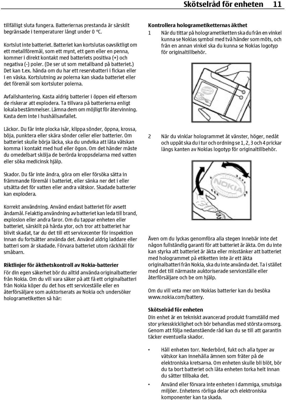 (De ser ut som metallband på batteriet.) Det kan t.ex. hända om du har ett reservbatteri i fickan eller i en väska.