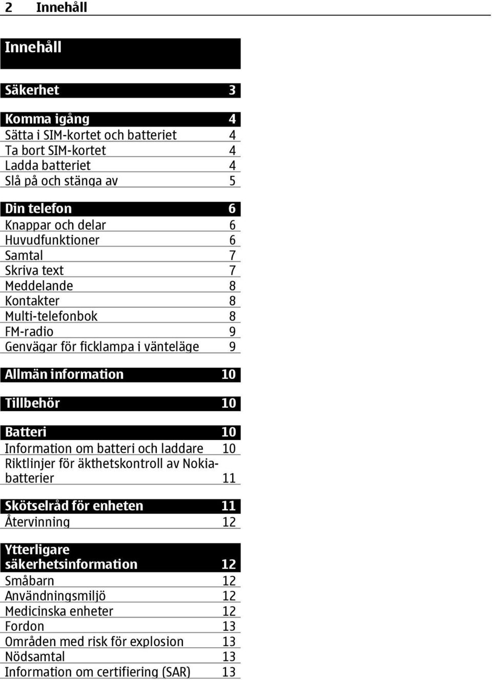 Tillbehör 10 Batteri 10 Information om batteri och laddare 10 Riktlinjer för äkthetskontroll av Nokiabatterier 11 Skötselråd för enheten 11 Återvinning 12 Ytterligare