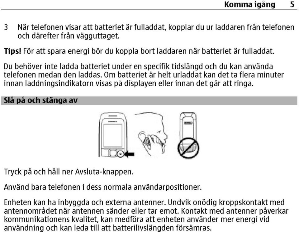 Om batteriet är helt urladdat kan det ta flera minuter innan laddningsindikatorn visas på displayen eller innan det går att ringa. Slå på och stänga av Tryck på och håll ner Avsluta-knappen.