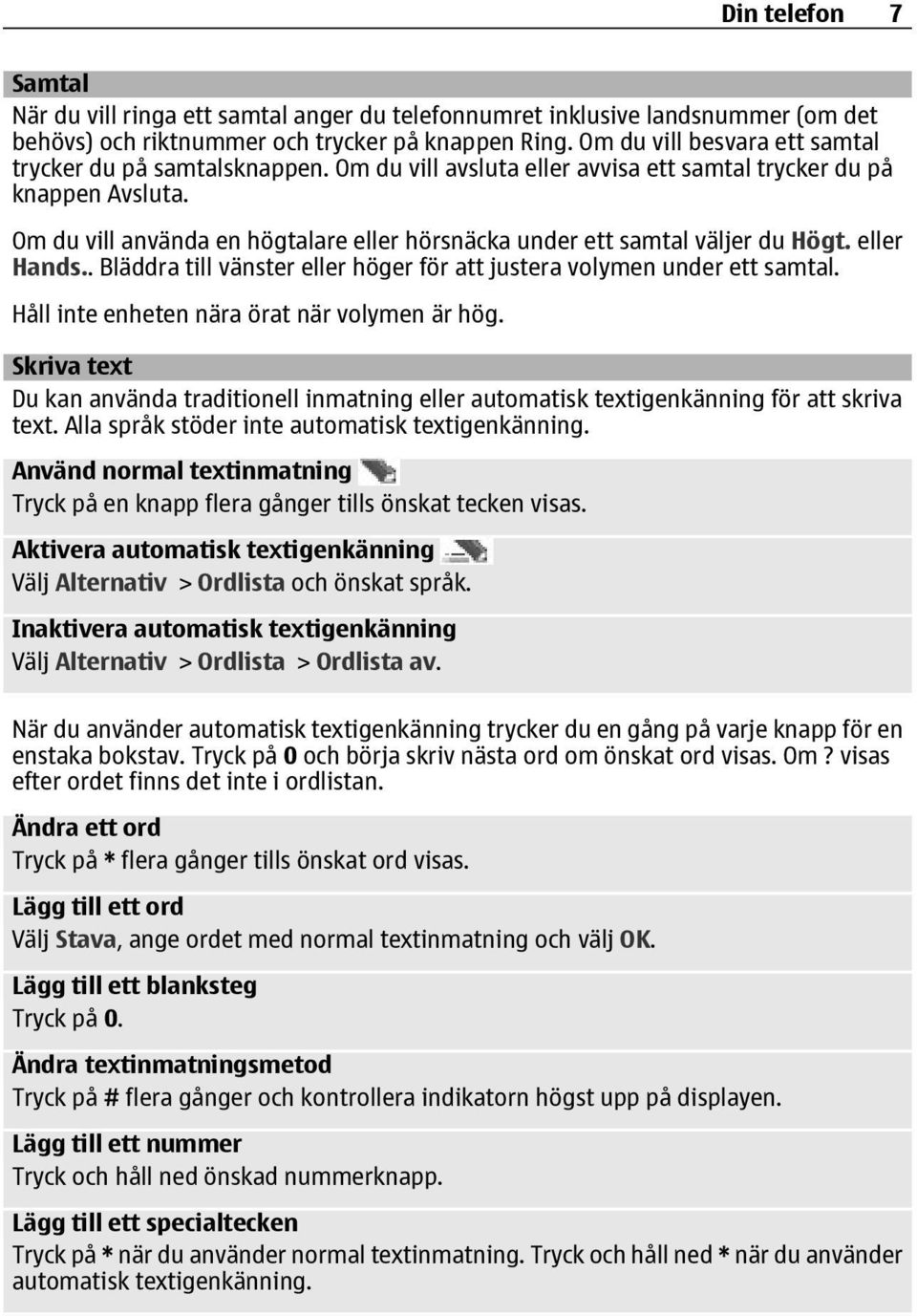 Om du vill använda en högtalare eller hörsnäcka under ett samtal väljer du Högt. eller Hands.. Bläddra till vänster eller höger för att justera volymen under ett samtal.