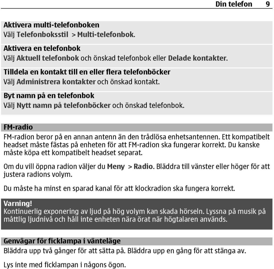 FM-radio FM-radion beror på en annan antenn än den trådlösa enhetsantennen. Ett kompatibelt headset måste fästas på enheten för att FM-radion ska fungerar korrekt.