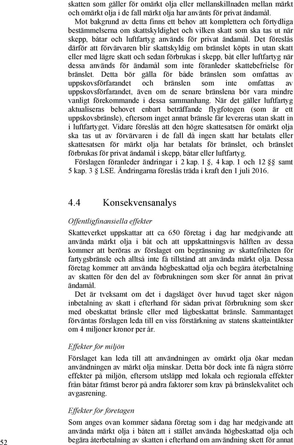 Det föreslås därför att förvärvaren blir skattskyldig om bränslet köpts in utan skatt eller med lägre skatt och sedan förbrukas i skepp, båt eller luftfartyg när dessa används för ändamål som inte