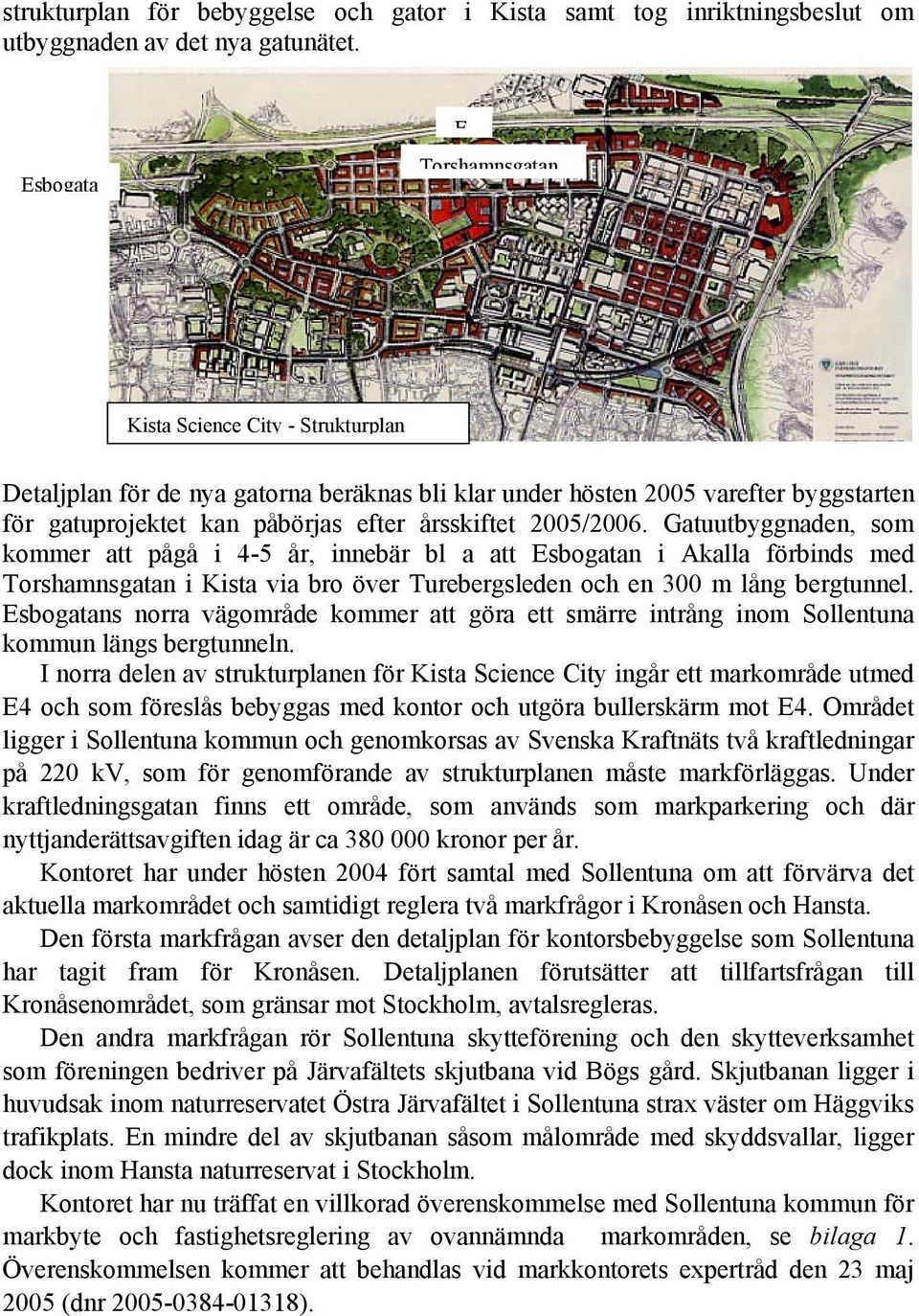 2005/2006. Gatuutbyggnaden, som kommer att pågå i 4-5 år, innebär bl a att Esbogatan i Akalla förbinds med Torshamnsgatan i Kista via bro över Turebergsleden och en 300 m lång bergtunnel.