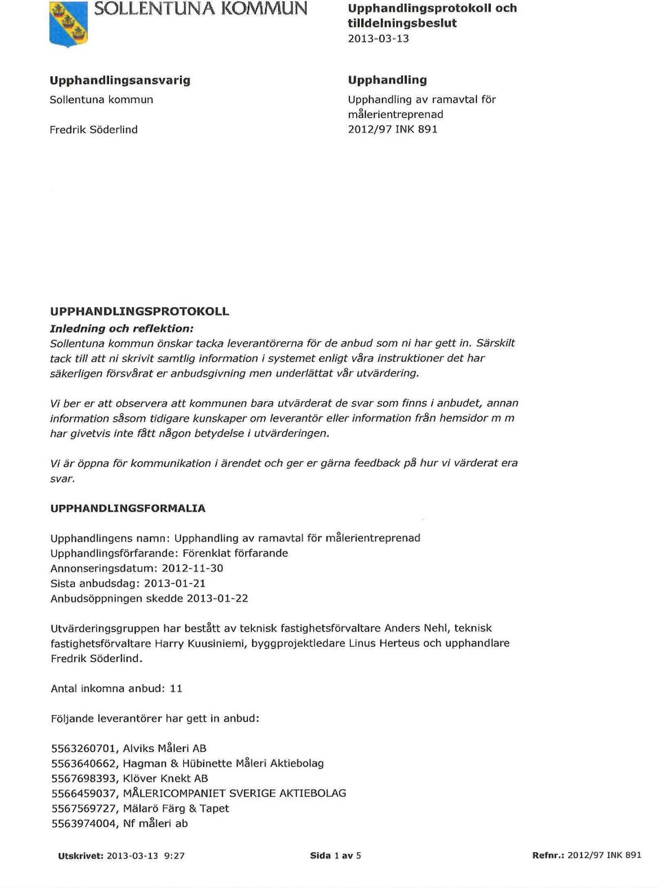 Särskilt tack till att ni skrivit samtlig information i systemet enligt våra instruktioner det har säkerligen försvårat er anbudsgivning men underlättat vår utvärdering.