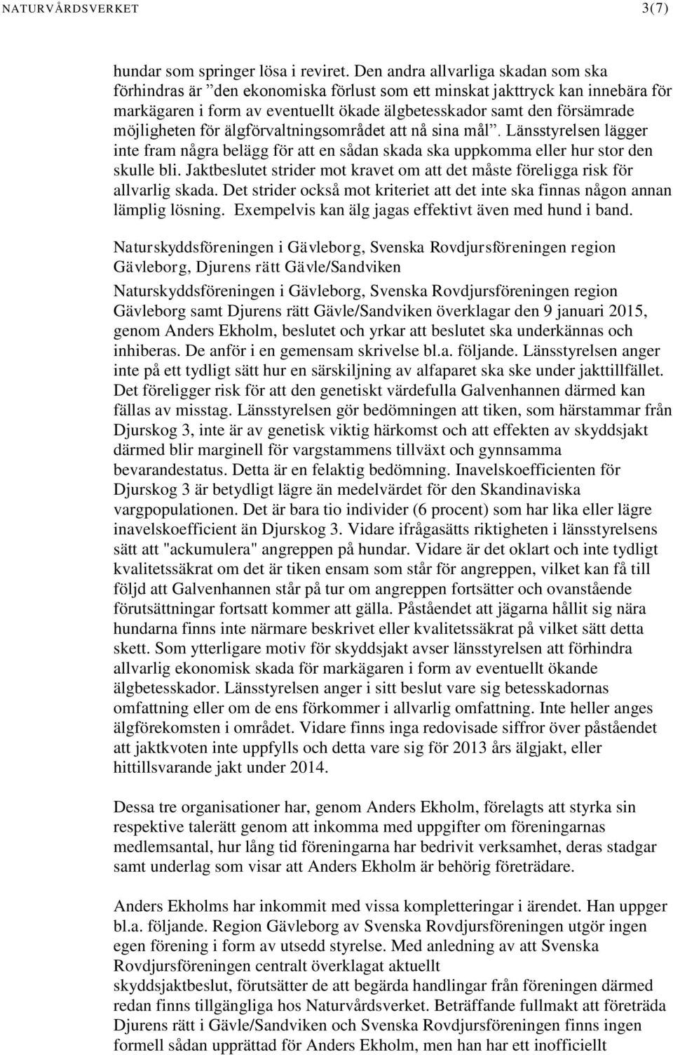 möjligheten för älgförvaltningsområdet att nå sina mål. Länsstyrelsen lägger inte fram några belägg för att en sådan skada ska uppkomma eller hur stor den skulle bli.