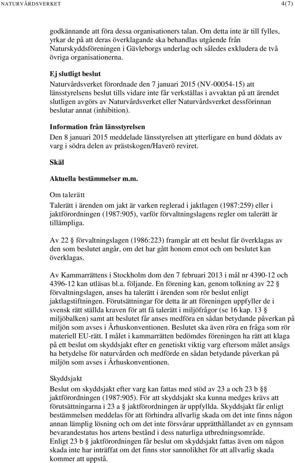 Ej slutligt beslut Naturvårdsverket förordnade den 7 januari 2015 (NV-00054-15) att länsstyrelsens beslut tills vidare inte får verkställas i avvaktan på att ärendet slutligen avgörs av