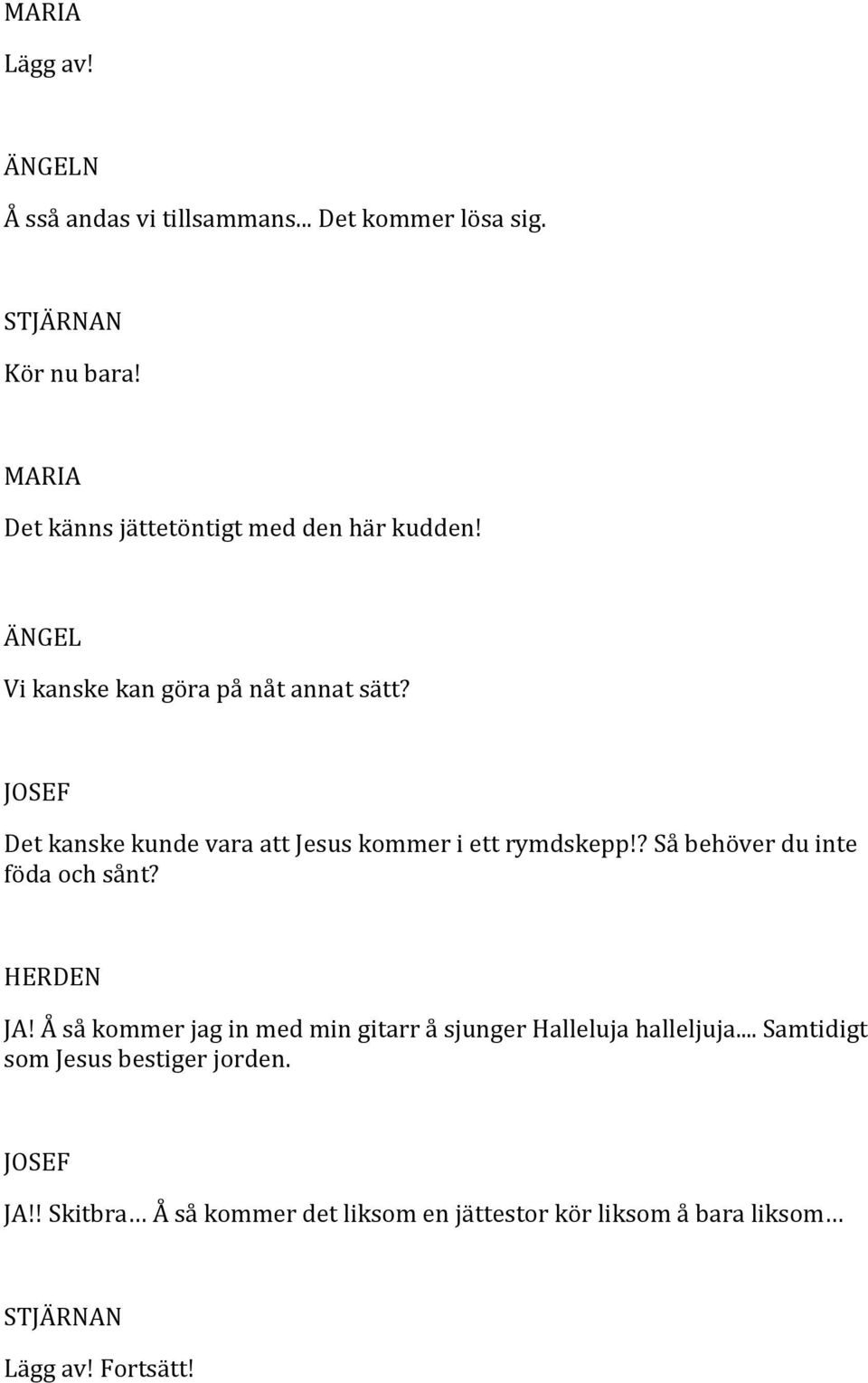 Det kanske kunde vara att Jesus kommer i ett rymdskepp!? Så behöver du inte föda och sånt? JA!