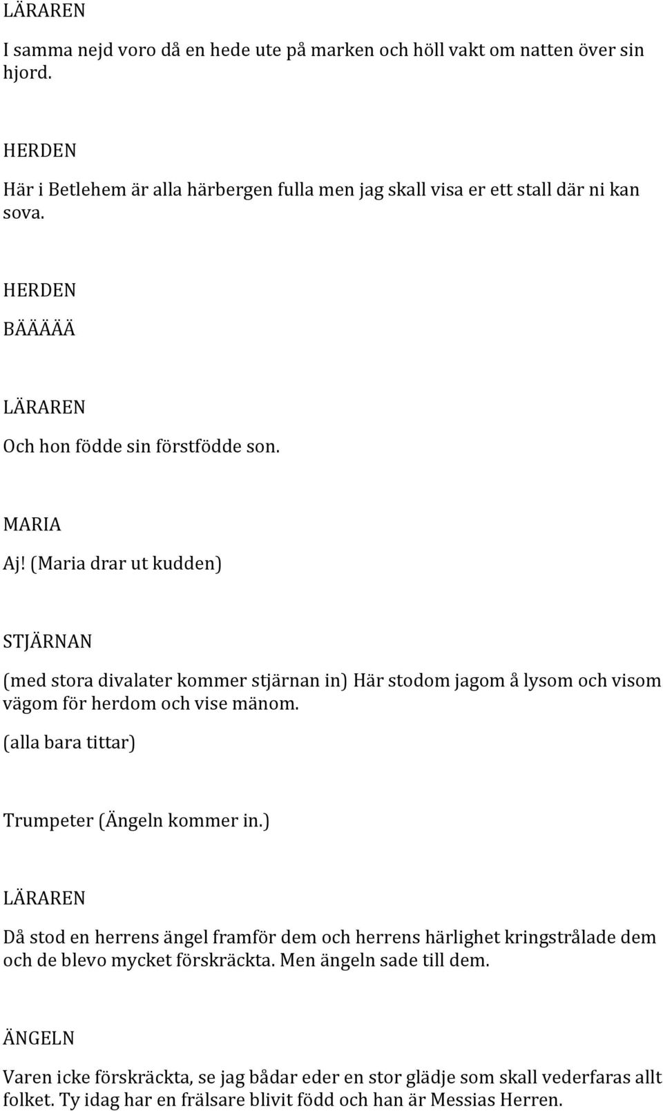 (Maria drar ut kudden) (med stora divalater kommer stjärnan in) Här stodom jagom å lysom och visom vägom för herdom och vise mänom.