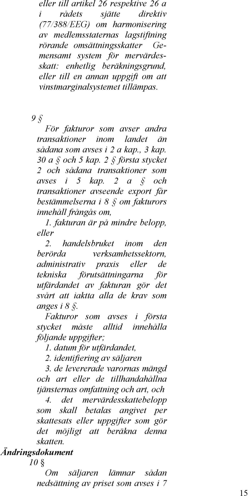 2 första stycket 2 och sådana transaktioner som avses i 5 kap. 2 a och transaktioner avseende export får bestämmelserna i 8 om fakturors innehåll frångås om, 1. fakturan är på mindre belopp, eller 2.