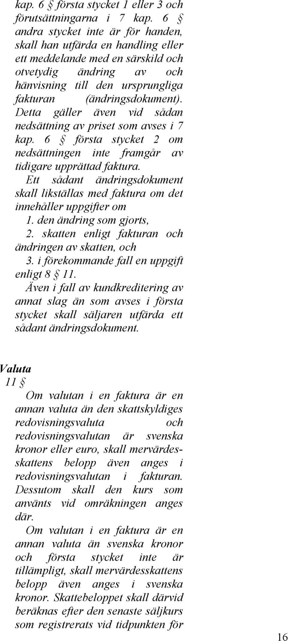 Detta gäller även vid sådan nedsättning av priset som avses i 7 kap. 6 första stycket 2 om nedsättningen inte framgår av tidigare upprättad faktura.