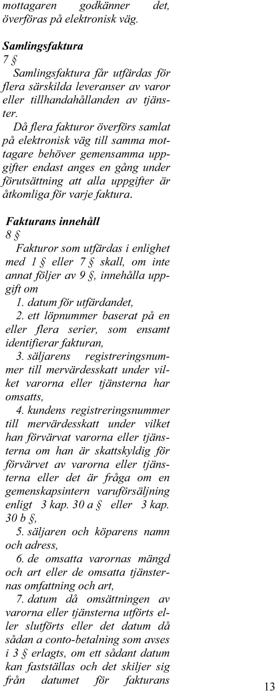 Fakturans innehåll 8 Fakturor som utfärdas i enlighet med 1 eller 7 skall, om inte annat följer av 9, innehålla uppgift om 1. datum för utfärdandet, 2.