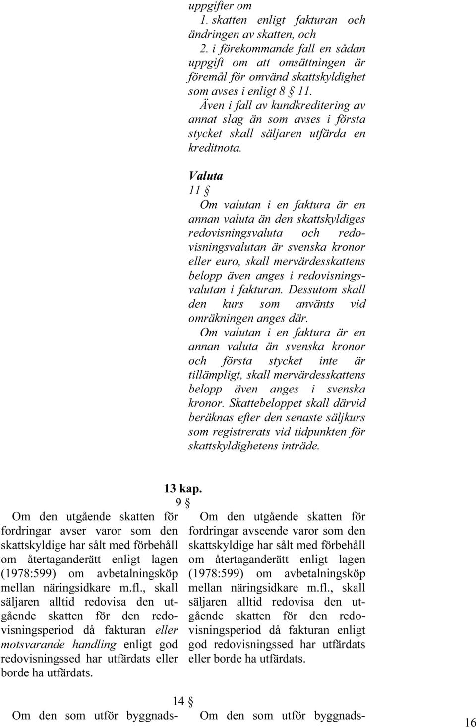 Valuta 11 Om valutan i en faktura är en annan valuta än den skattskyldiges redovisningsvaluta och redovisningsvalutan är svenska kronor eller euro, skall mervärdesskattens belopp även anges i