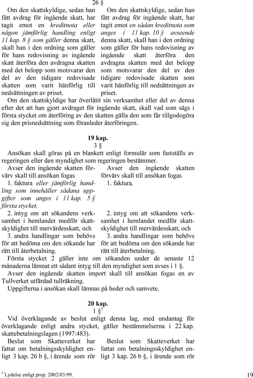 skatten som varit hänförlig till nedsättningen av priset. 26 Om den skattskyldige, sedan han fått avdrag för ingående skatt, har tagit emot en sådan kreditnota som anges i 11 kap.