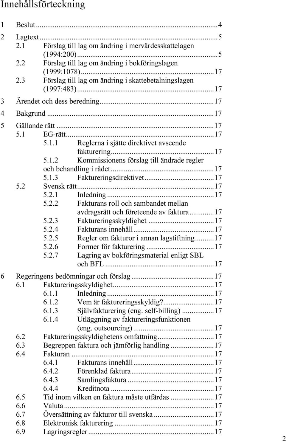 ..17 5.1.2 Kommissionens förslag till ändrade regler och behandling i rådet...17 5.1.3 Faktureringsdirektivet...17 5.2 Svensk rätt...17 5.2.1 Inledning...17 5.2.2 Fakturans roll och sambandet mellan avdragsrätt och företeende av faktura.