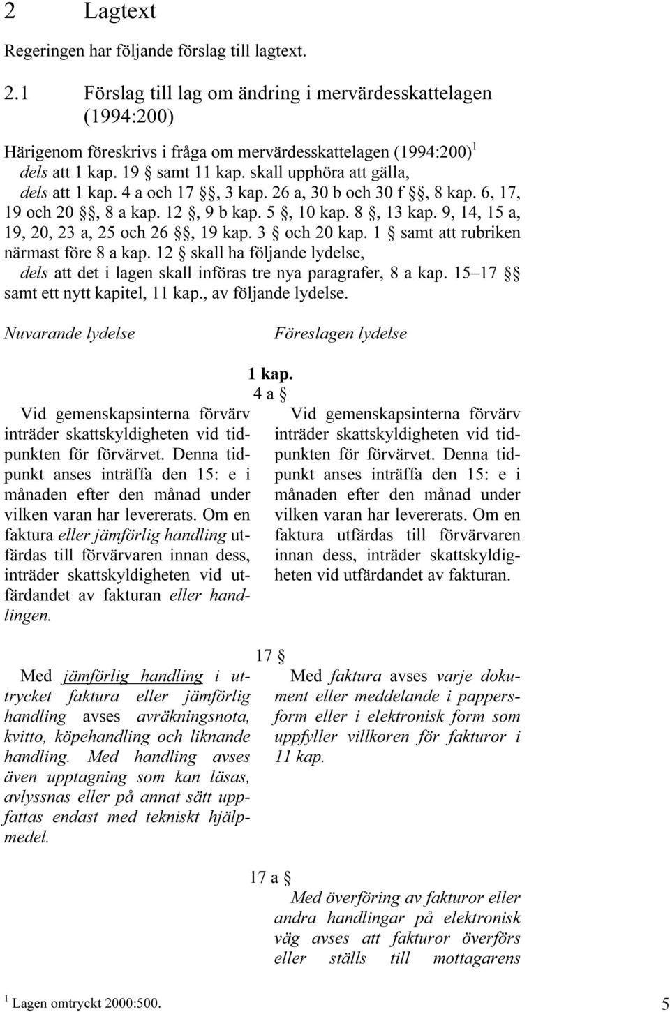 skall upphöra att gälla, dels att 1 kap. 4 a och 17, 3 kap. 26 a, 30 b och 30 f, 8 kap. 6, 17, 19 och 20, 8 a kap. 12, 9 b kap. 5, 10 kap. 8, 13 kap. 9, 14, 15 a, 19, 20, 23 a, 25 och 26, 19 kap.