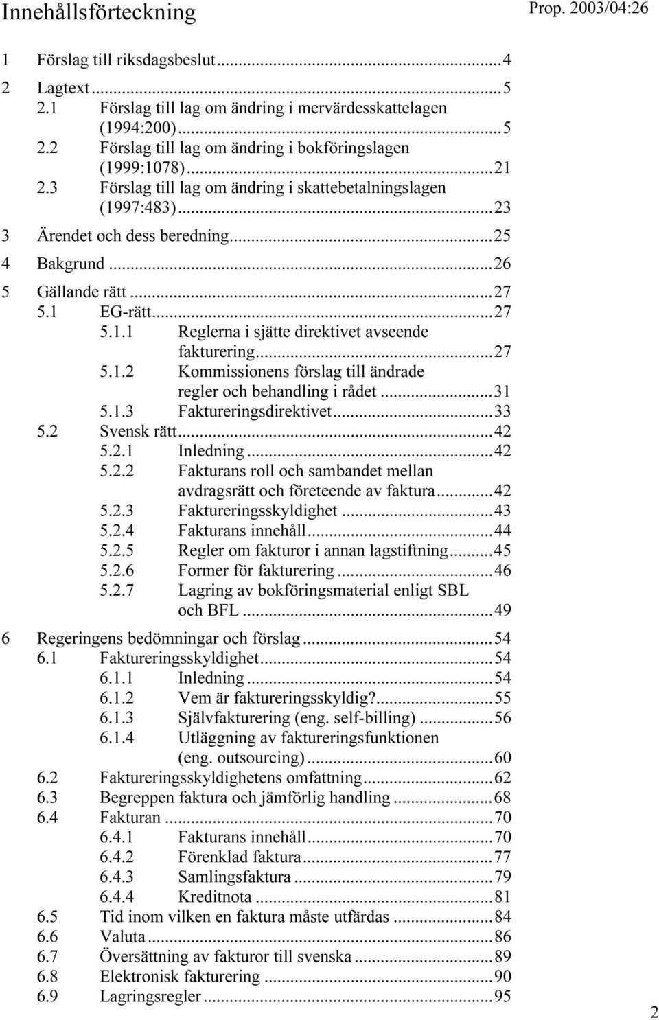..27 5.1.2 Kommissionens förslag till ändrade regler och behandling i rådet...31 5.1.3 Faktureringsdirektivet...33 5.2 Svensk rätt...42 5.2.1 Inledning...42 5.2.2 Fakturans roll och sambandet mellan avdragsrätt och företeende av faktura.