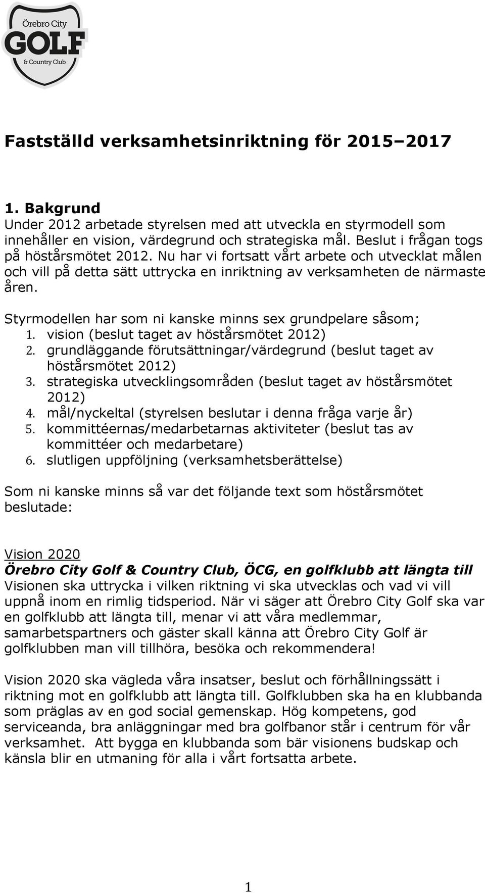 Styrmodellen har som ni kanske minns sex grundpelare såsom; 1. vision (beslut taget av höstårsmötet 2012) 2. grundläggande förutsättningar/värdegrund (beslut taget av höstårsmötet 2012) 3.