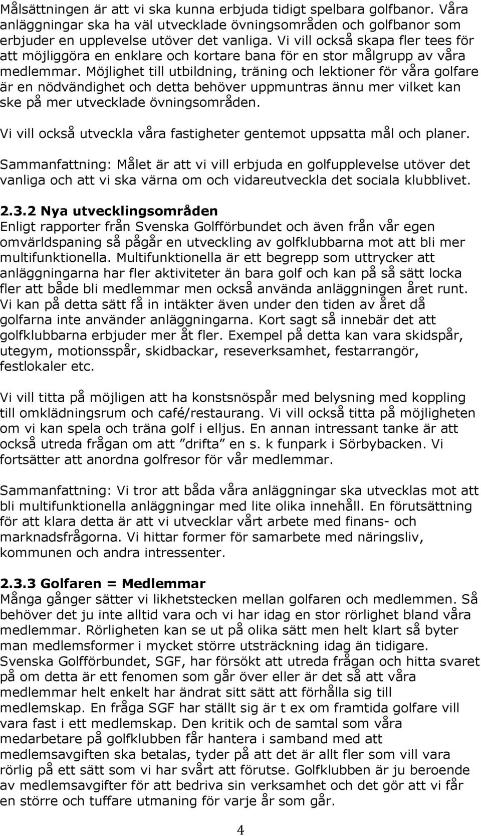 Möjlighet till utbildning, träning och lektioner för våra golfare är en nödvändighet och detta behöver uppmuntras ännu mer vilket kan ske på mer utvecklade övningsområden.