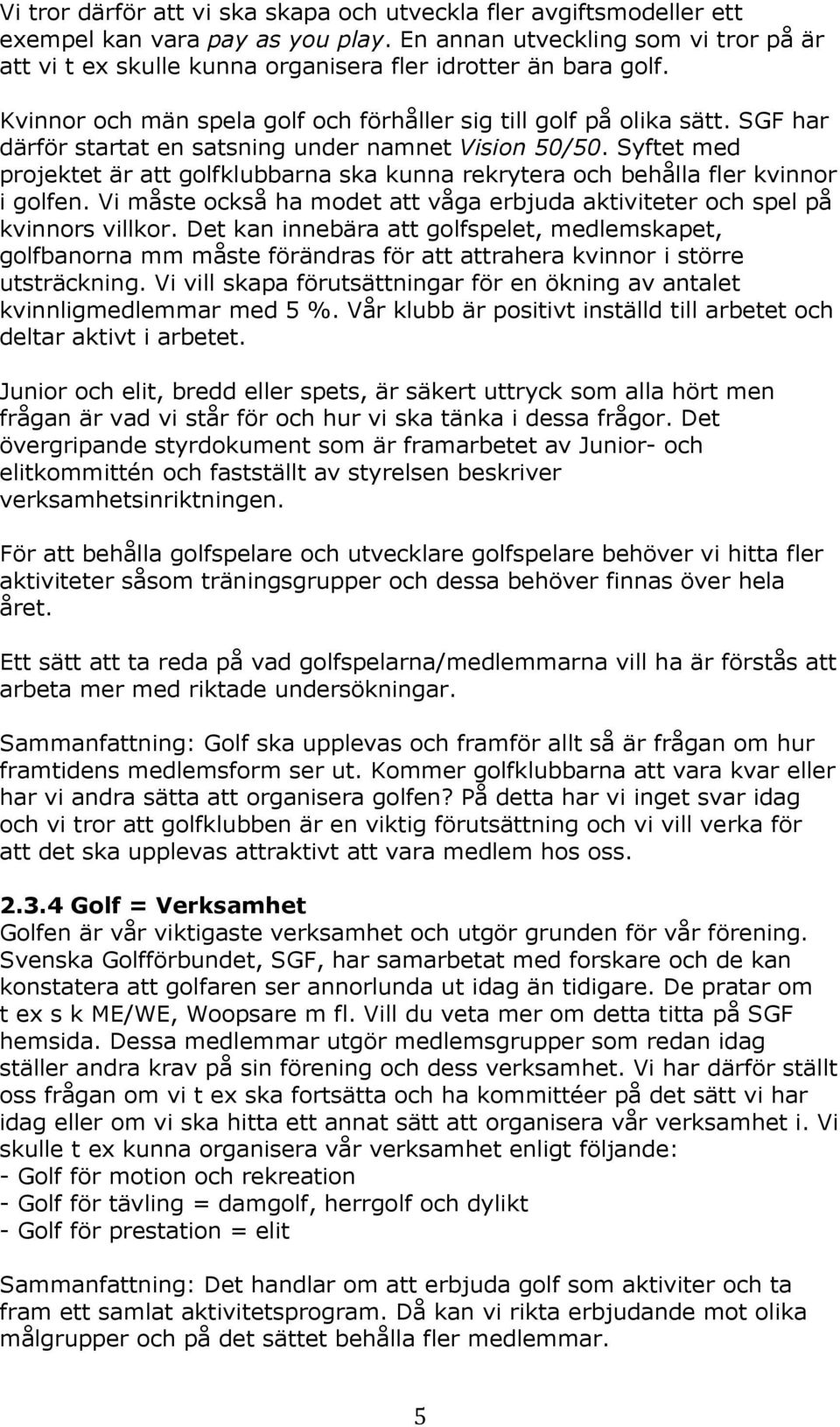SGF har därför startat en satsning under namnet Vision 50/50. Syftet med projektet är att golfklubbarna ska kunna rekrytera och behålla fler kvinnor i golfen.