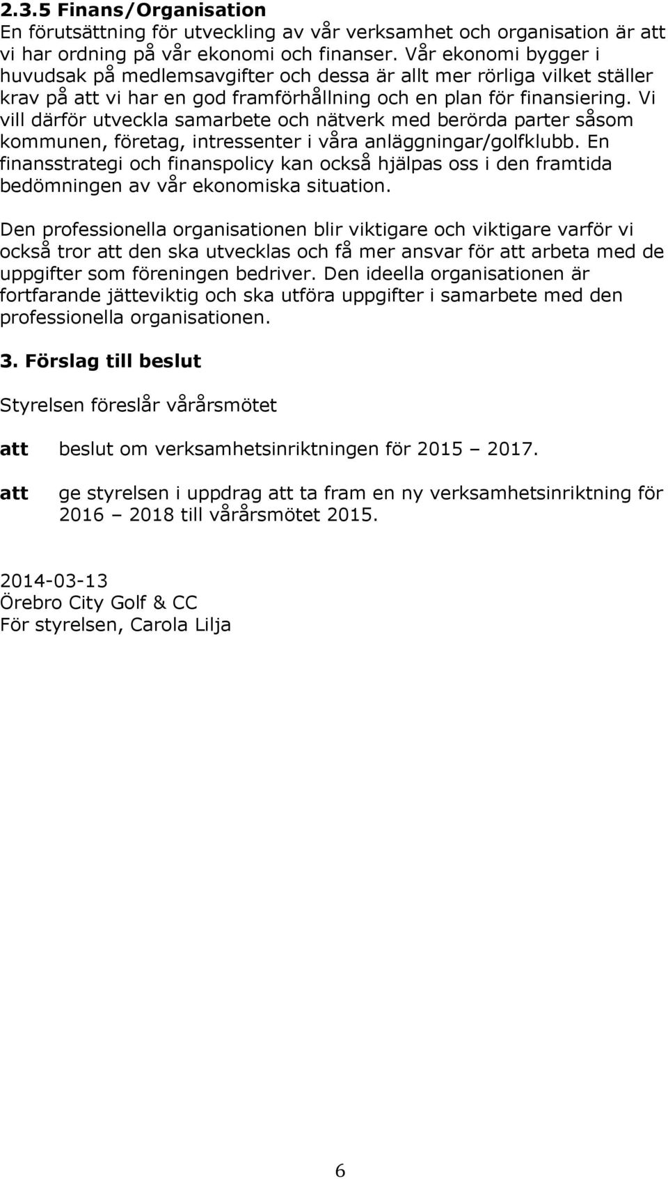 Vi vill därför utveckla samarbete och nätverk med berörda parter såsom kommunen, företag, intressenter i våra anläggningar/golfklubb.