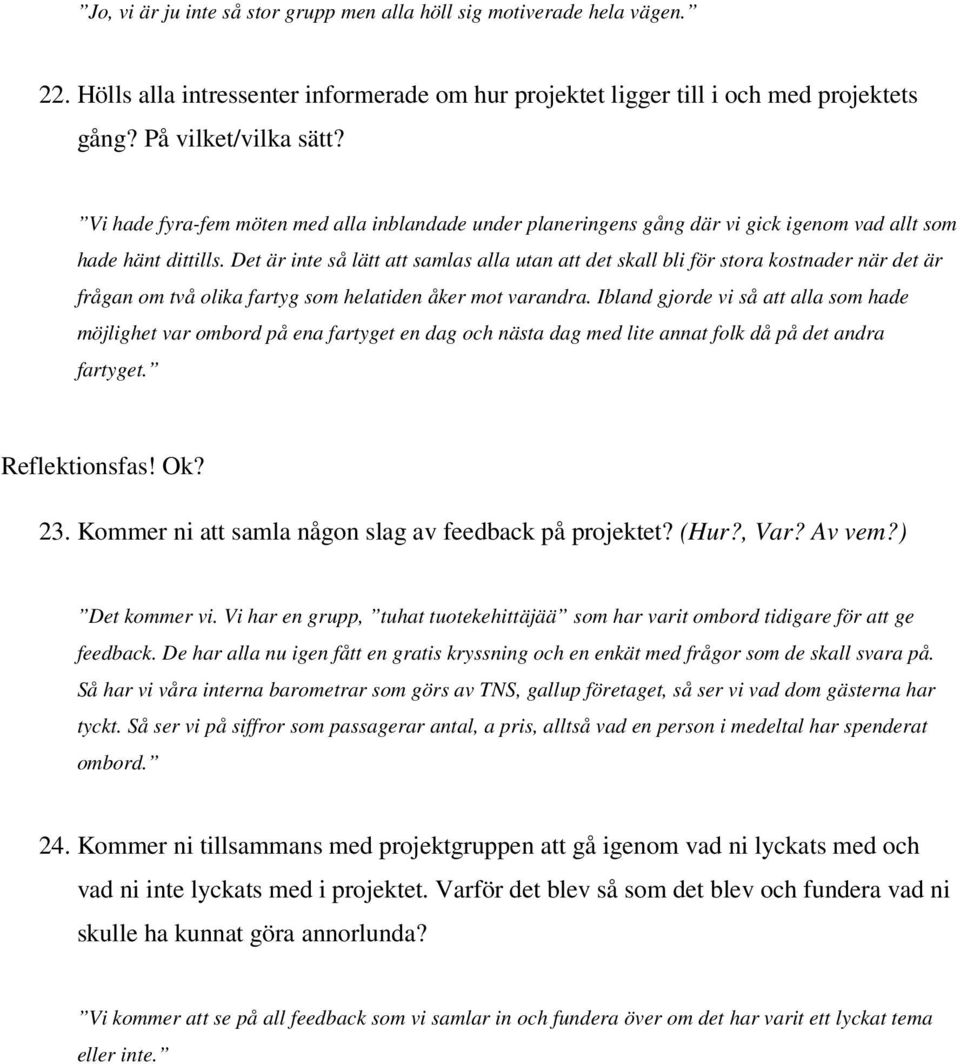 Det är inte så lätt att samlas alla utan att det skall bli för stora kostnader när det är frågan om två olika fartyg som helatiden åker mot varandra.