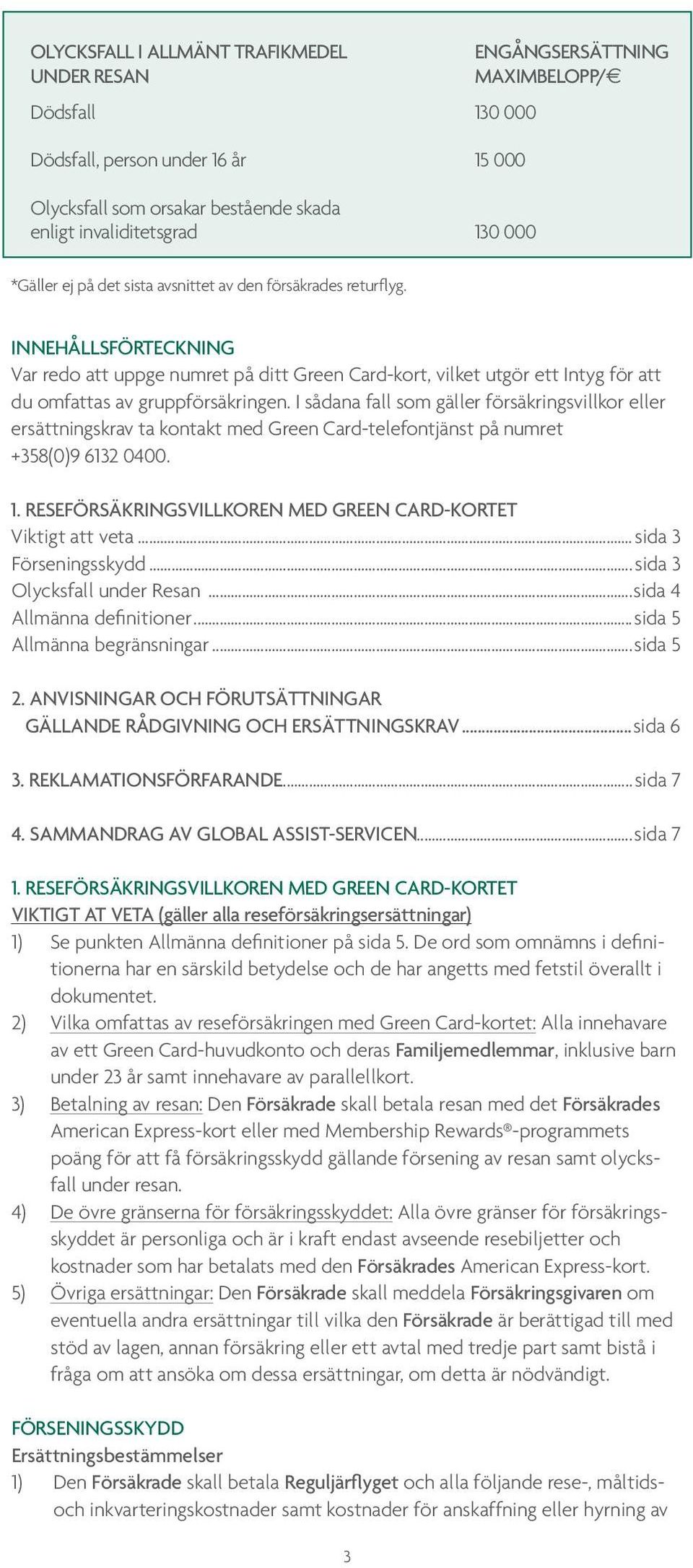 I sådana fall som gäller försäkringsvillkor eller ersättningskrav ta kontakt med Green Card-telefontjänst på numret +358(0)9 6132 0400. 1.