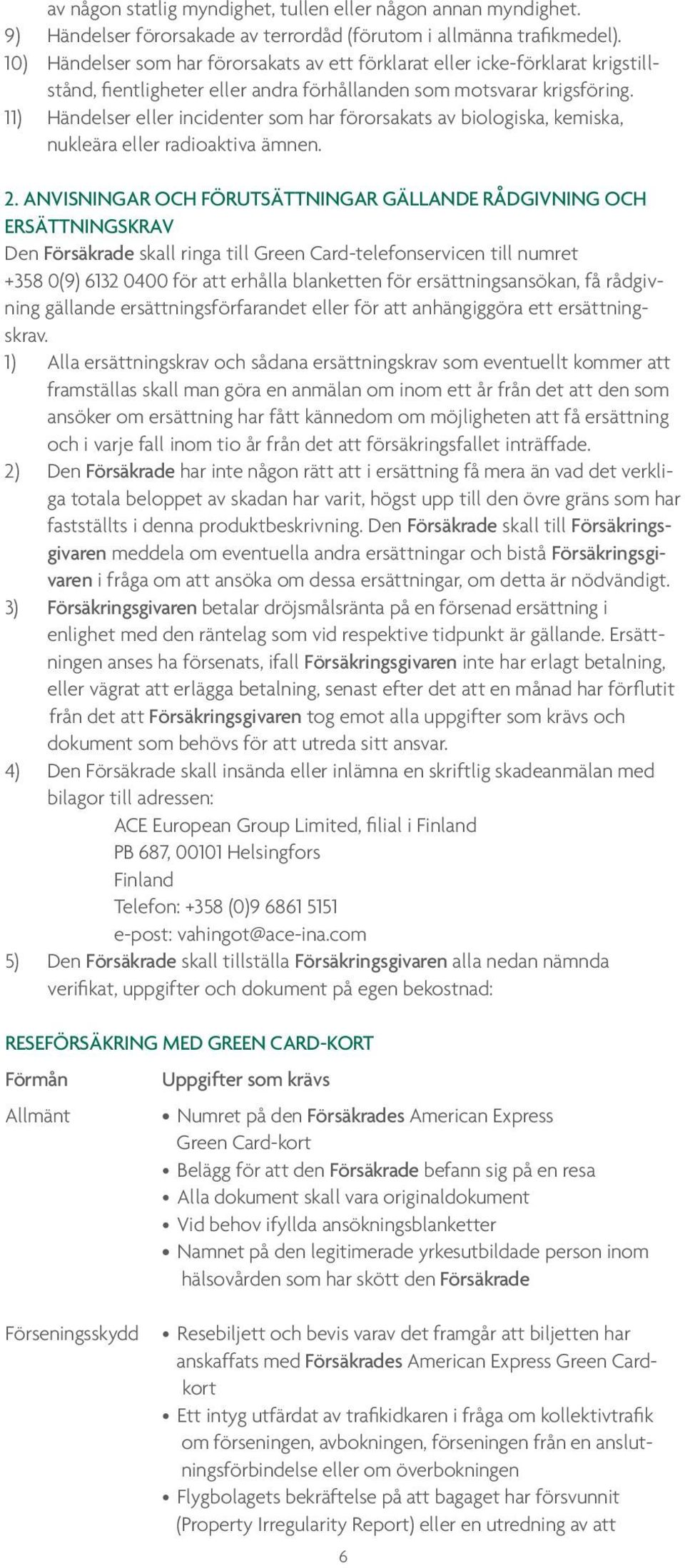 11) Händelser eller incidenter som har förorsakats av biologiska, kemiska, nukleära eller radioaktiva ämnen. 2.