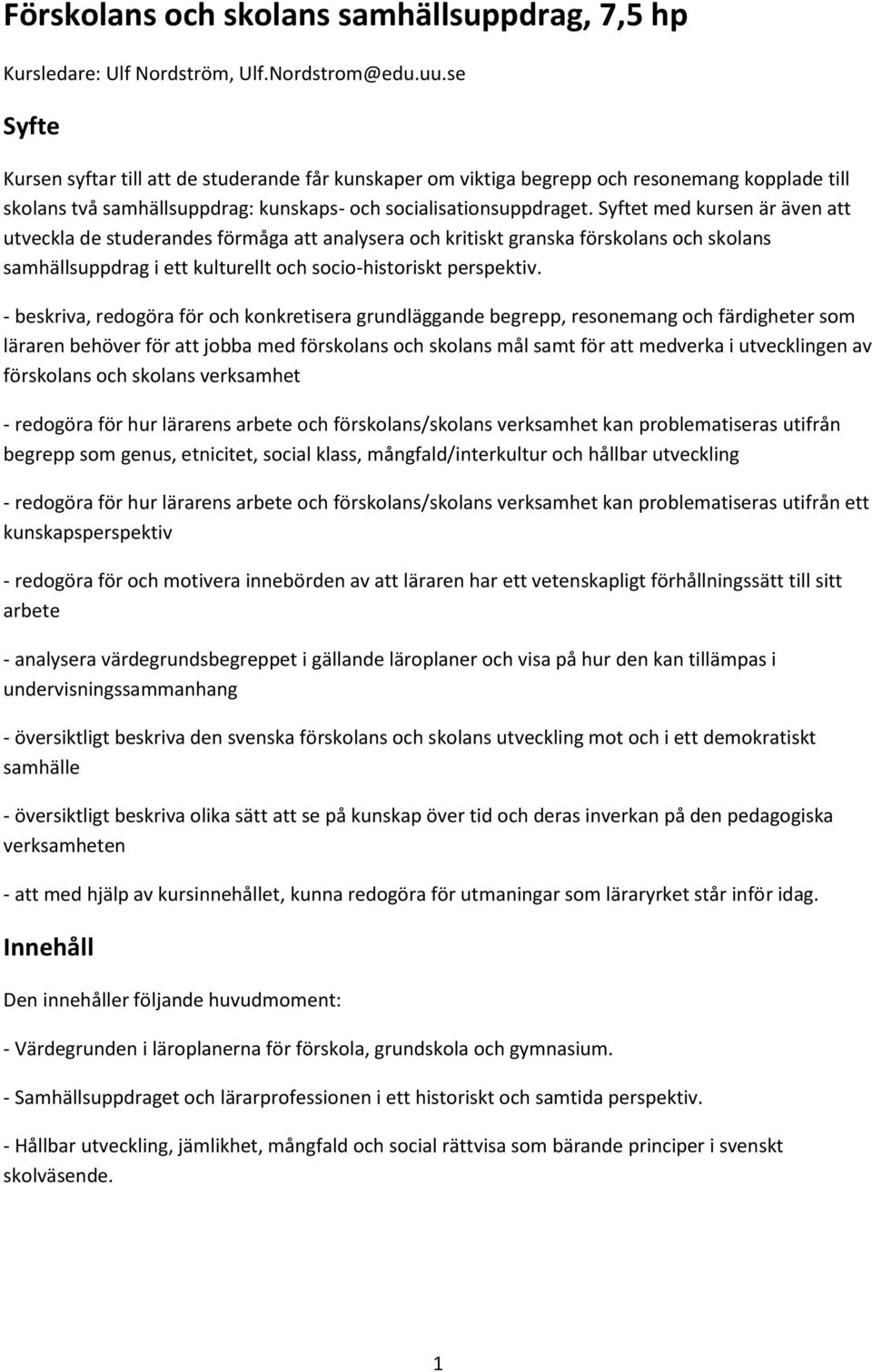 Syftet med kursen är även att utveckla de studerandes förmåga att analysera och kritiskt granska förskolans och skolans samhällsuppdrag i ett kulturellt och socio-historiskt perspektiv.