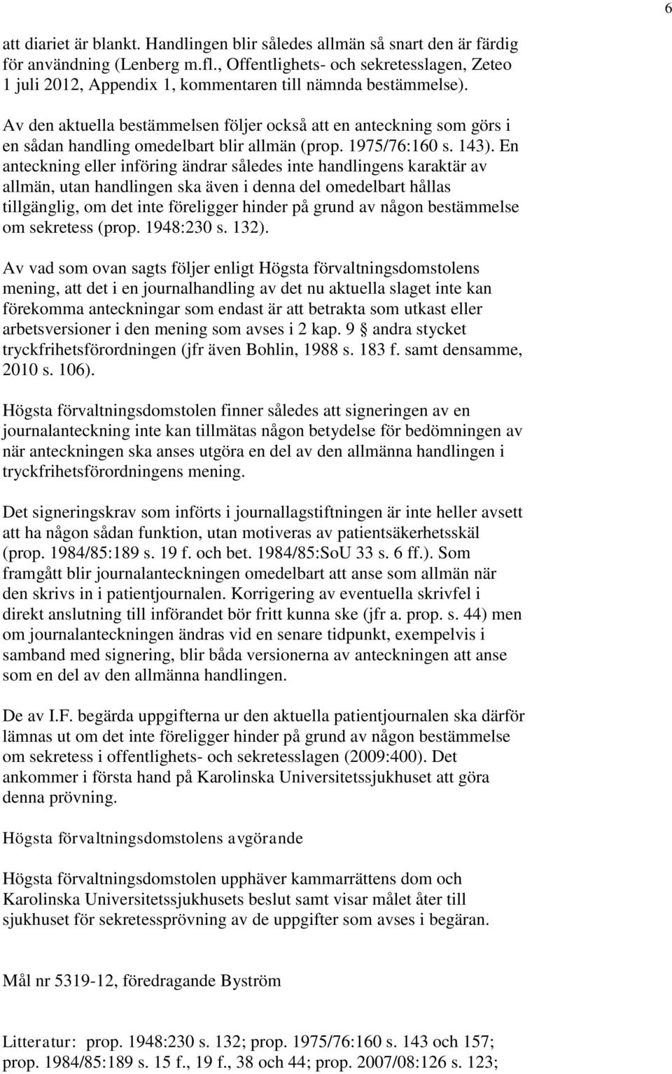 Av den aktuella bestämmelsen följer också att en anteckning som görs i en sådan handling omedelbart blir allmän (prop. 1975/76:160 s. 143).