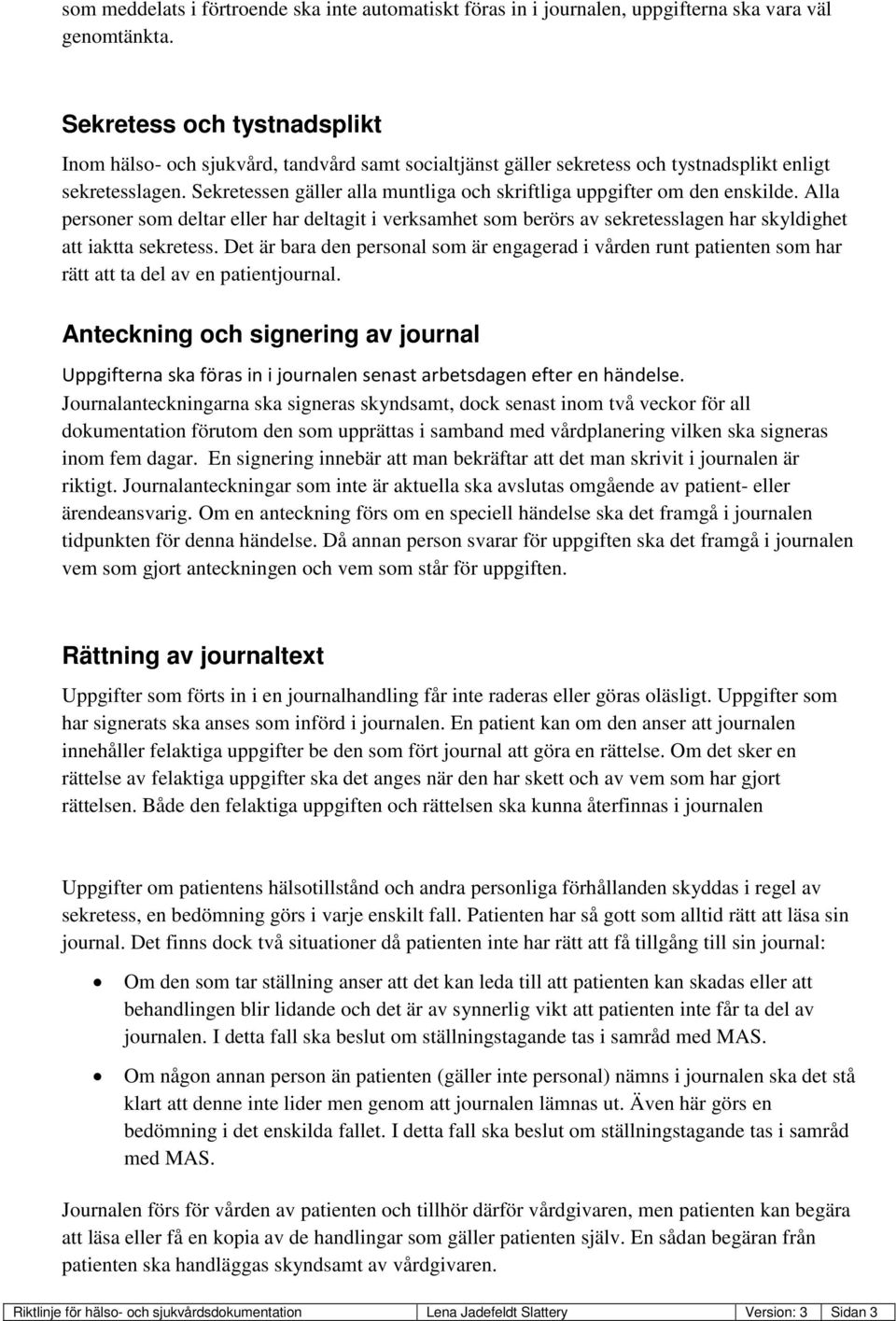 Sekretessen gäller alla muntliga och skriftliga uppgifter om den enskilde. Alla personer som deltar eller har deltagit i verksamhet som berörs av sekretesslagen har skyldighet att iaktta sekretess.