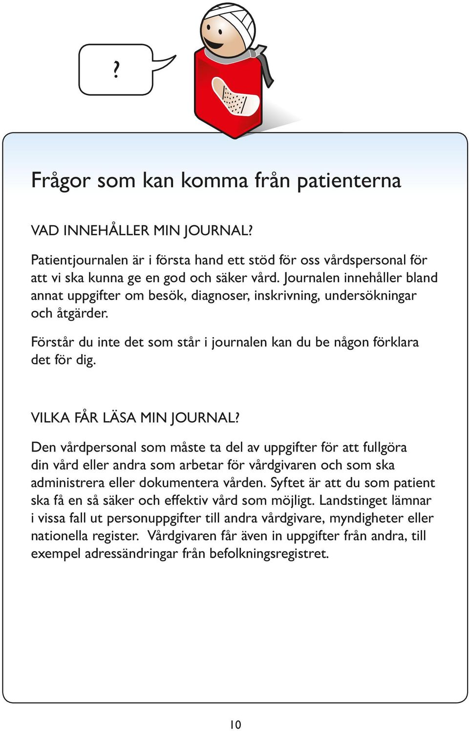 VILKA FÅR LÄSA MIN JOURNAL? Den vårdpersonal som måste ta del av uppgifter för att fullgöra din vård eller andra som arbetar för vårdgivaren och som ska administ rera eller dokumentera vården.