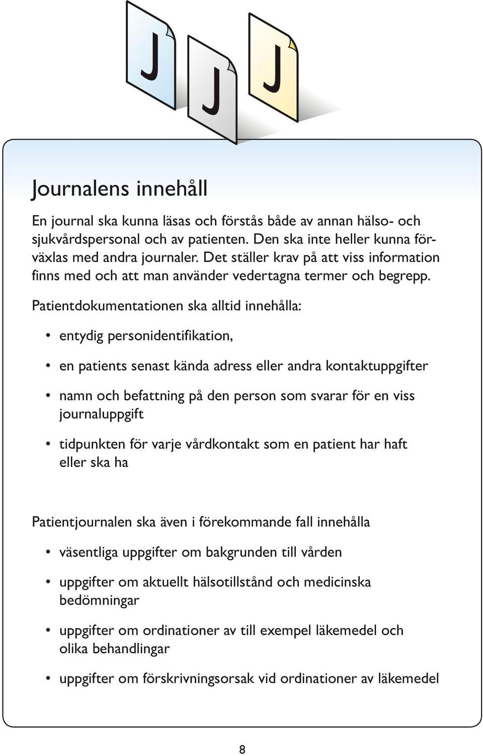 Patientdokumentationen ska alltid innehålla: entydig personidentifikation, en patients senast kända adress eller andra kontaktuppgifter namn och befattning på den person som svarar för en viss