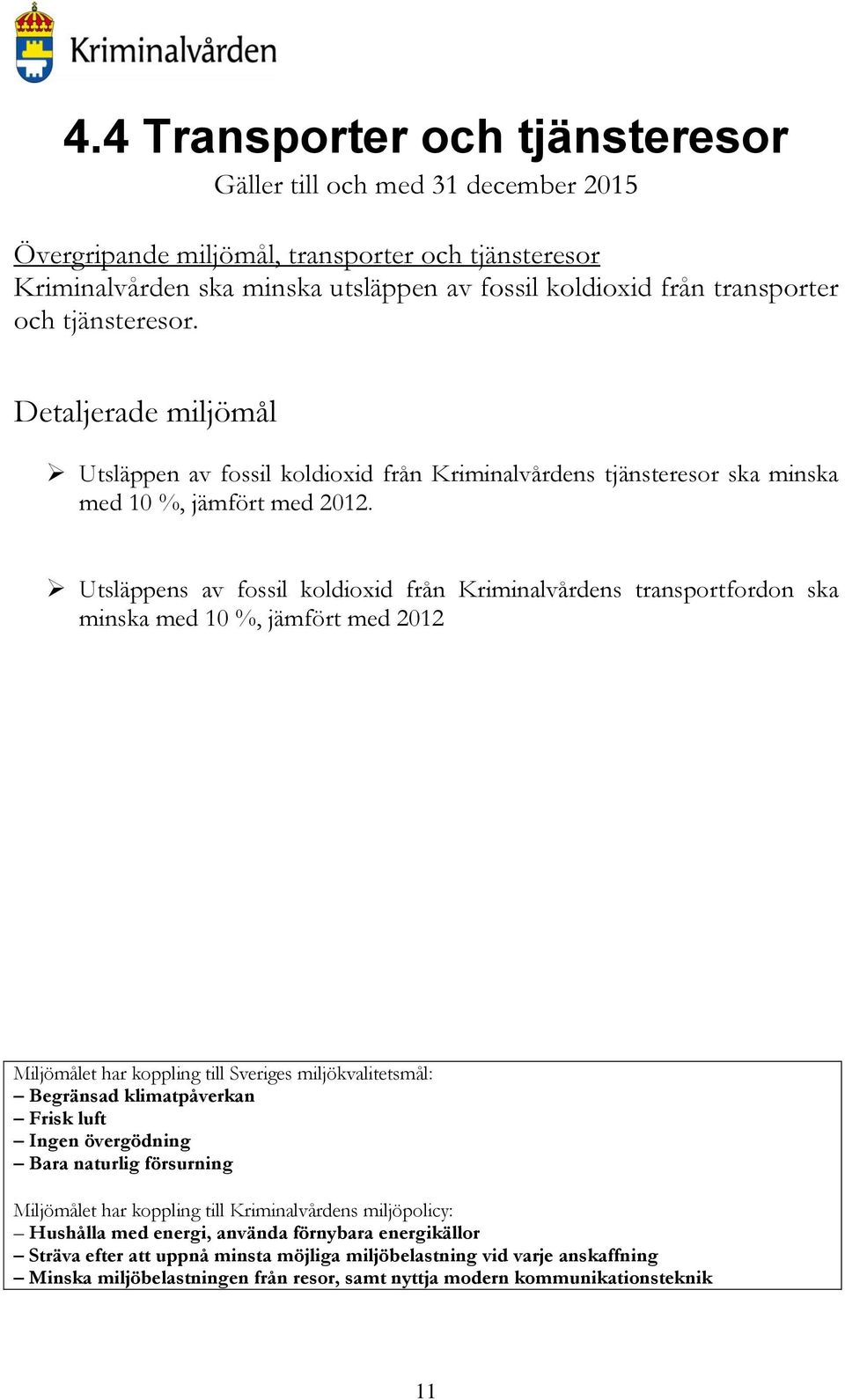 Utsläppens av fossil koldioxid från Kriminalvårdens transportfordon ska minska med 10 %, jämfört med 2012 Miljömålet har koppling till Sveriges miljökvalitetsmål: Begränsad klimatpåverkan Frisk luft