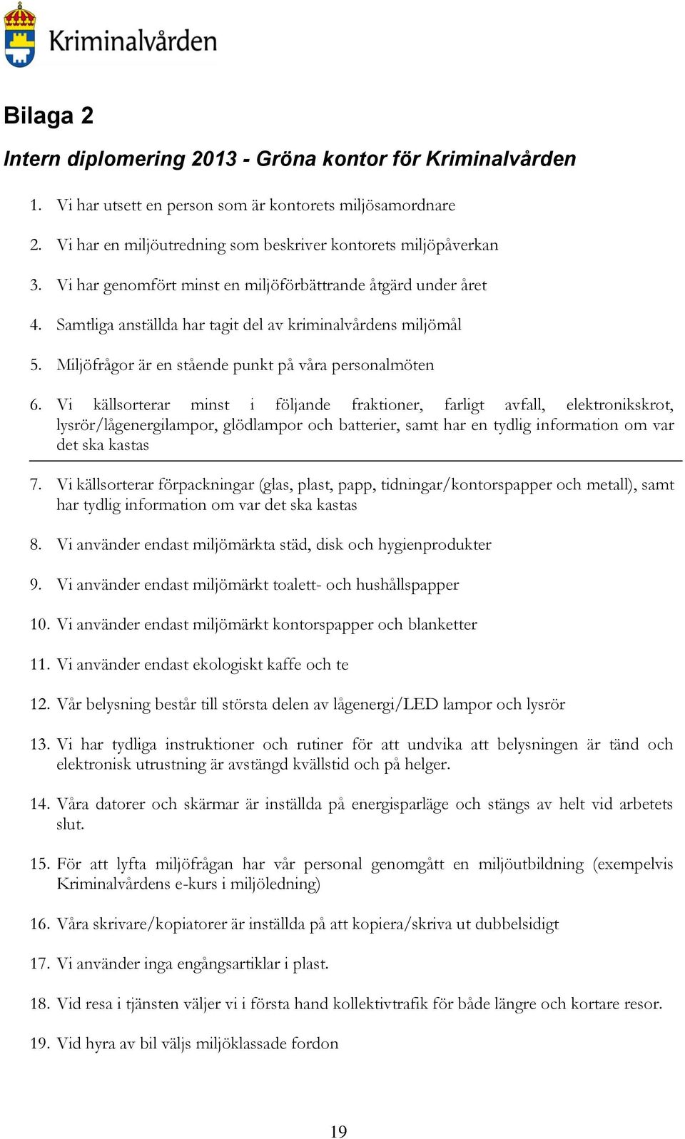 Vi källsorterar minst i följande fraktioner, farligt avfall, elektronikskrot, lysrör/lågenergilampor, glödlampor och batterier, samt har en tydlig information om var det ska kastas 7.