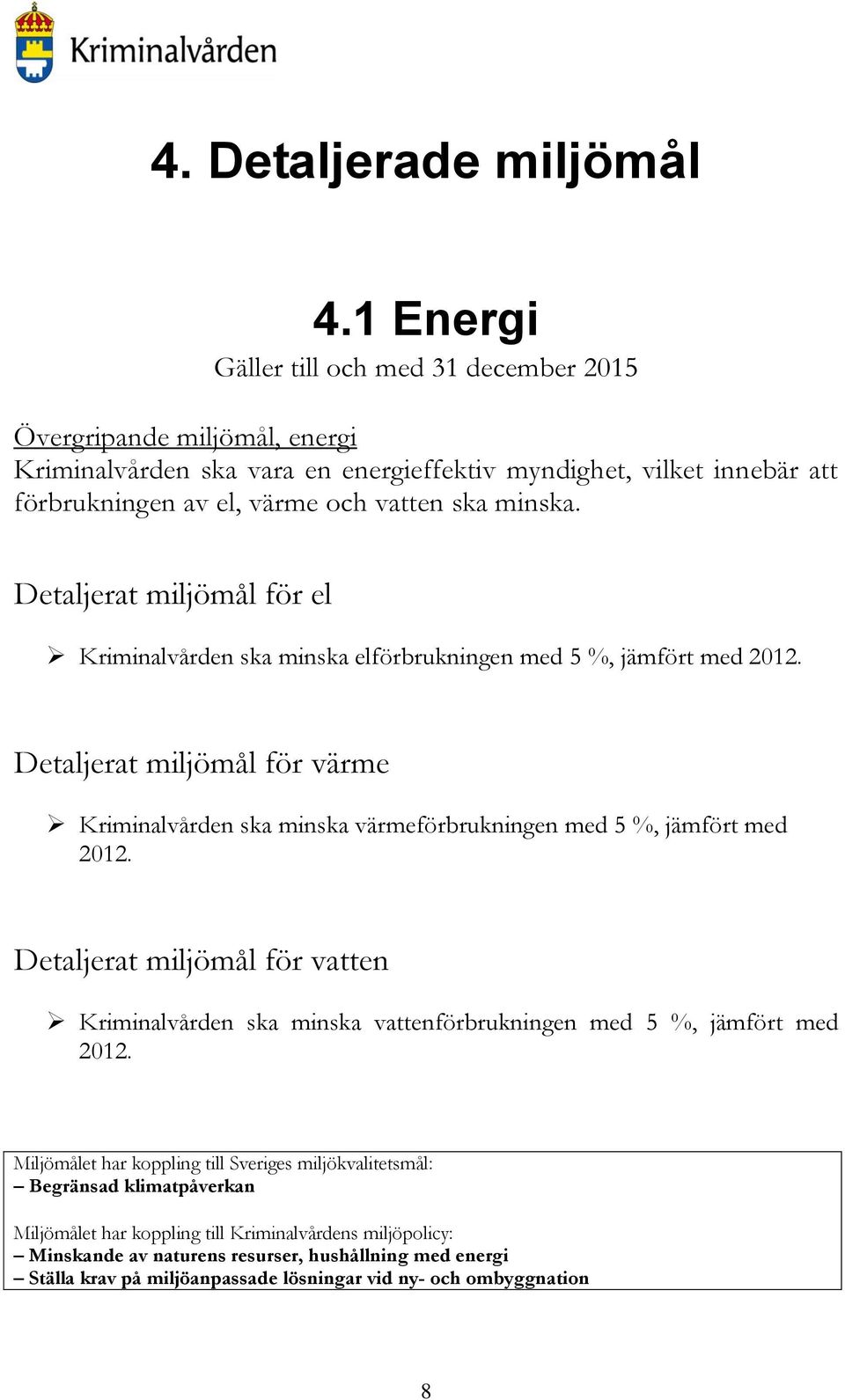 Detaljerat miljömål för el Kriminalvården ska minska elförbrukningen med 5 %, jämfört med 2012. Detaljerat miljömål för värme Kriminalvården ska minska värmeförbrukningen med 5 %, jämfört med 2012.